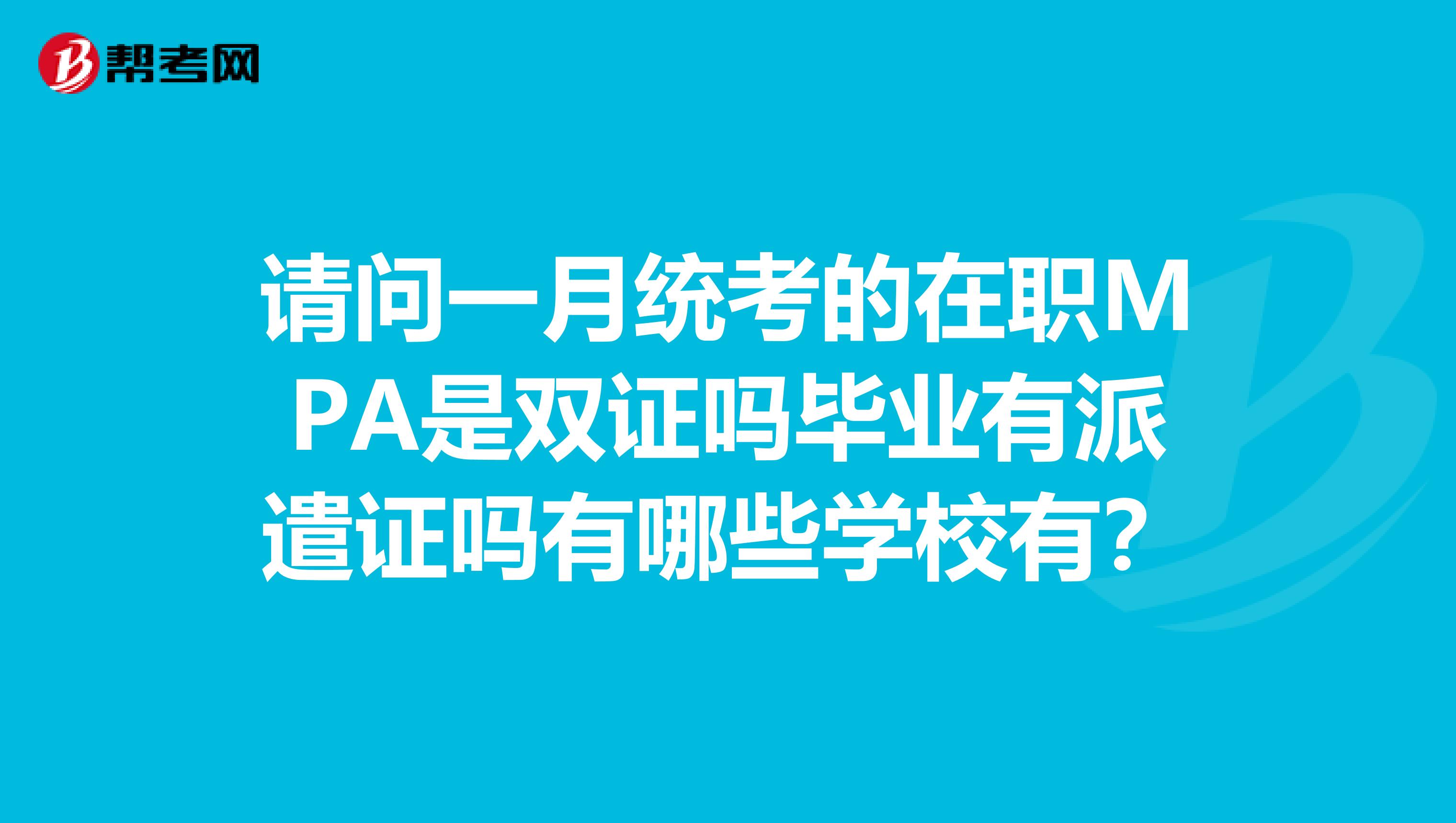 请问一月统考的在职MPA是双证吗毕业有派遣证吗有哪些学校有？