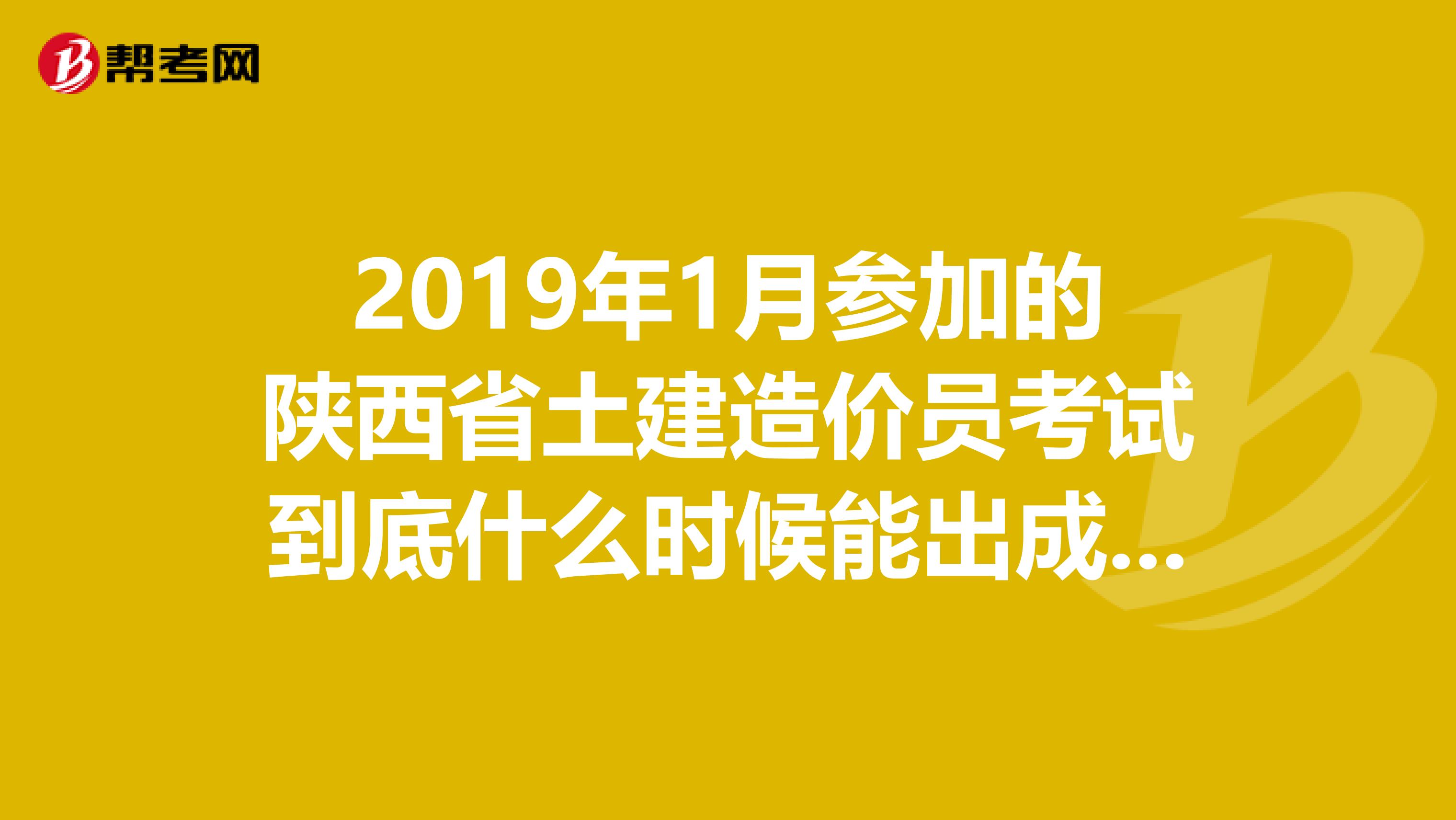 2019年1月参加的陕西省土建造价员考试到底什么时候能出成绩啊?