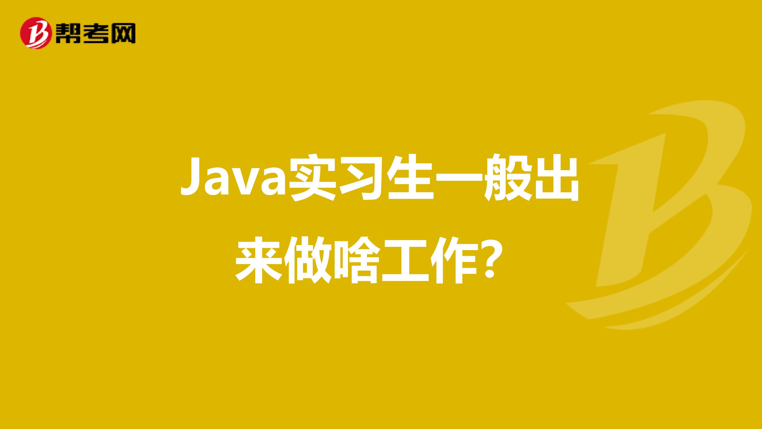 Java实习生一般出来做啥工作?