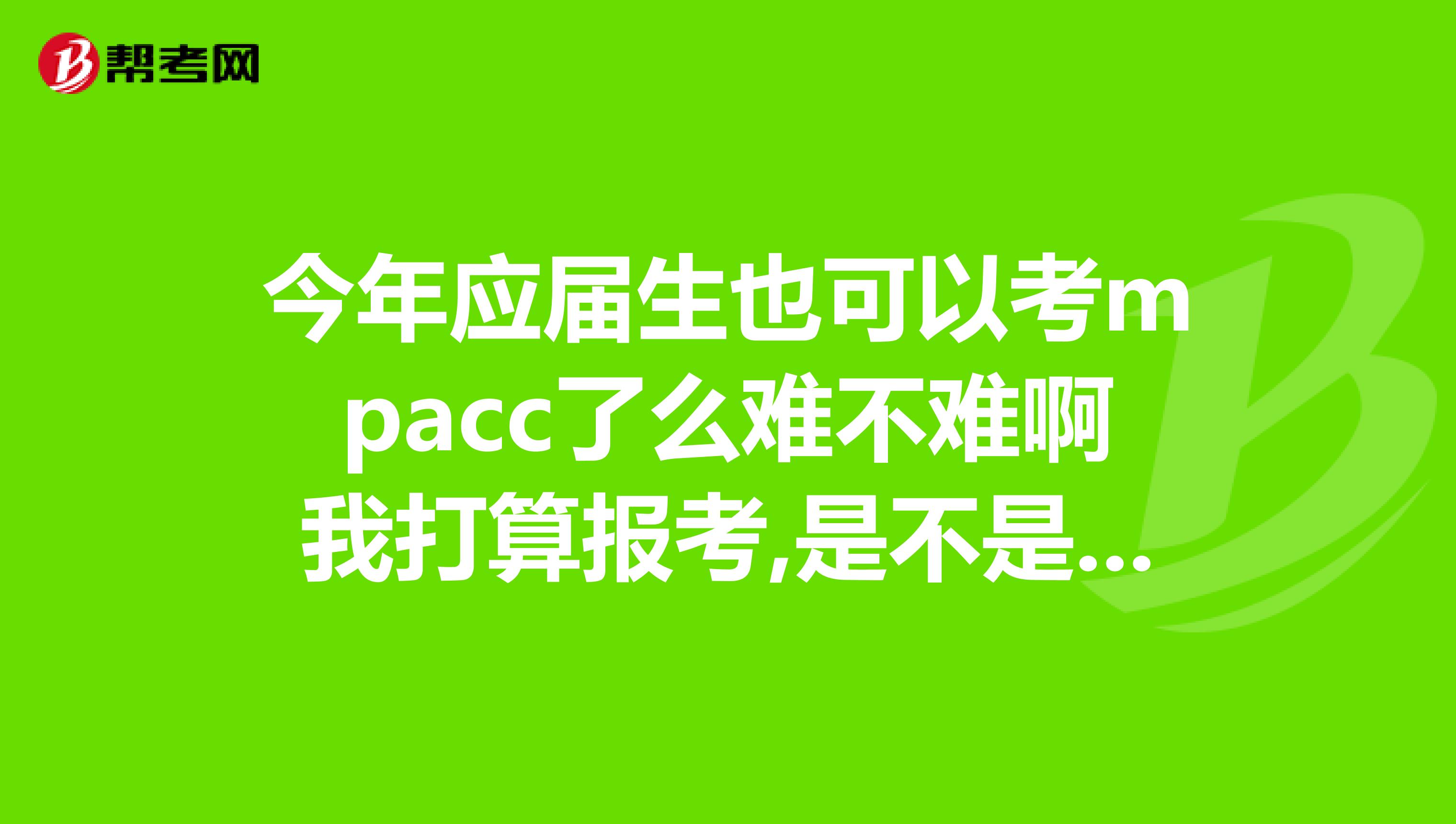 今年应届生也可以考mpacc了么难不难啊我打算报考,是不是报个辅导班好些