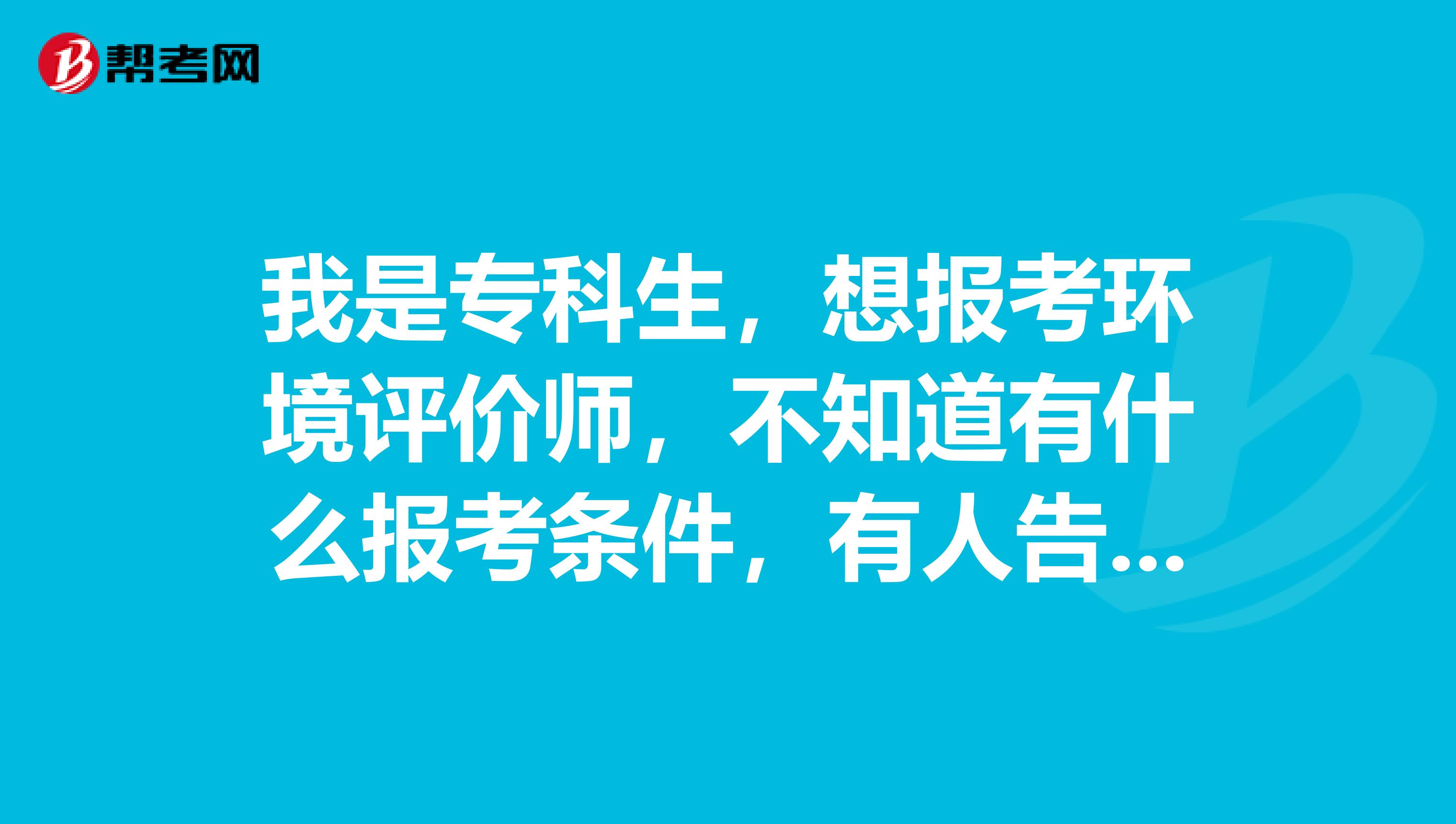 我是专科生,想报考环境评价师,不知道有什么报考条件,有人告知吗?