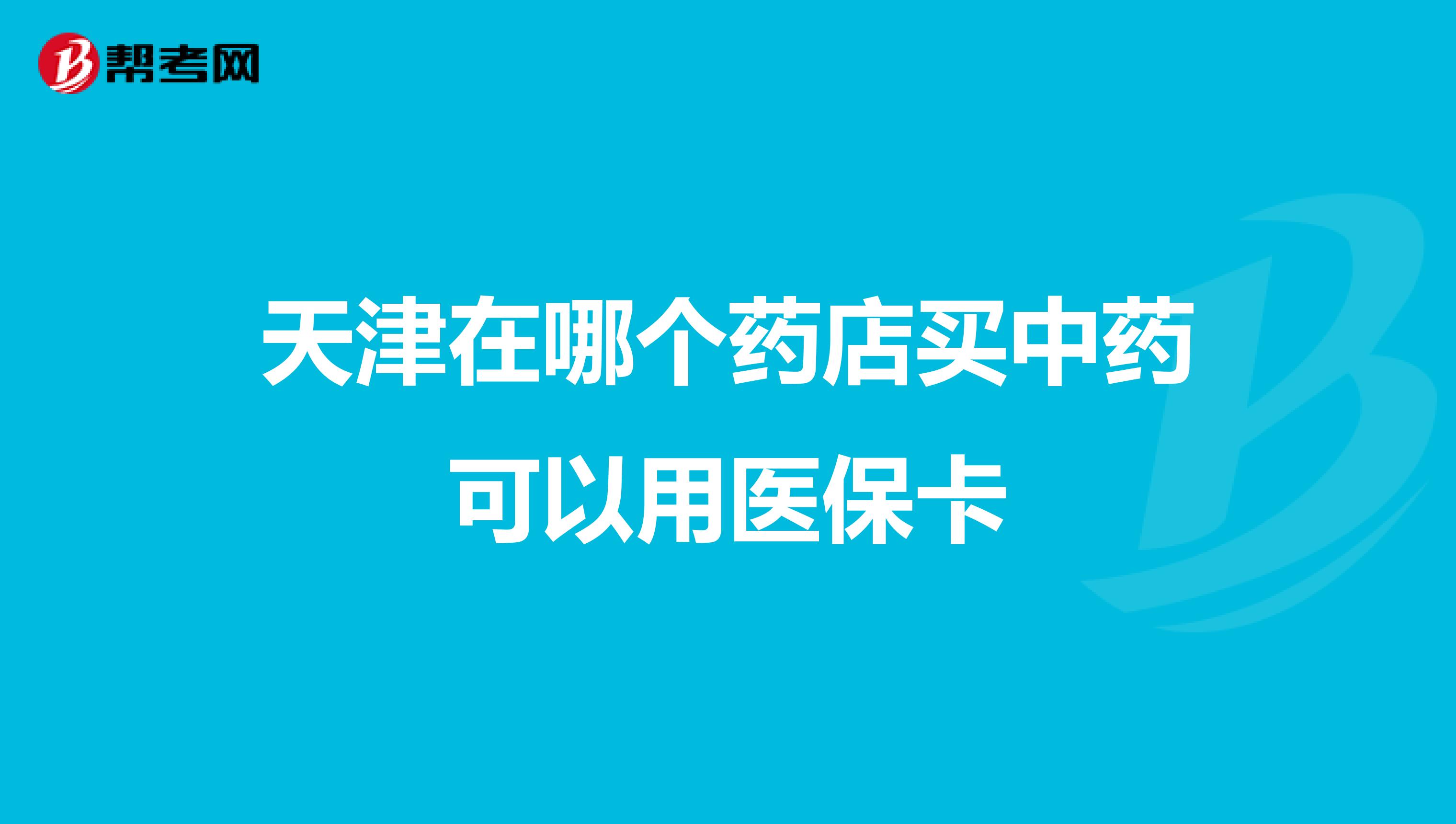 天津在哪个药店买中药可以用医保卡
