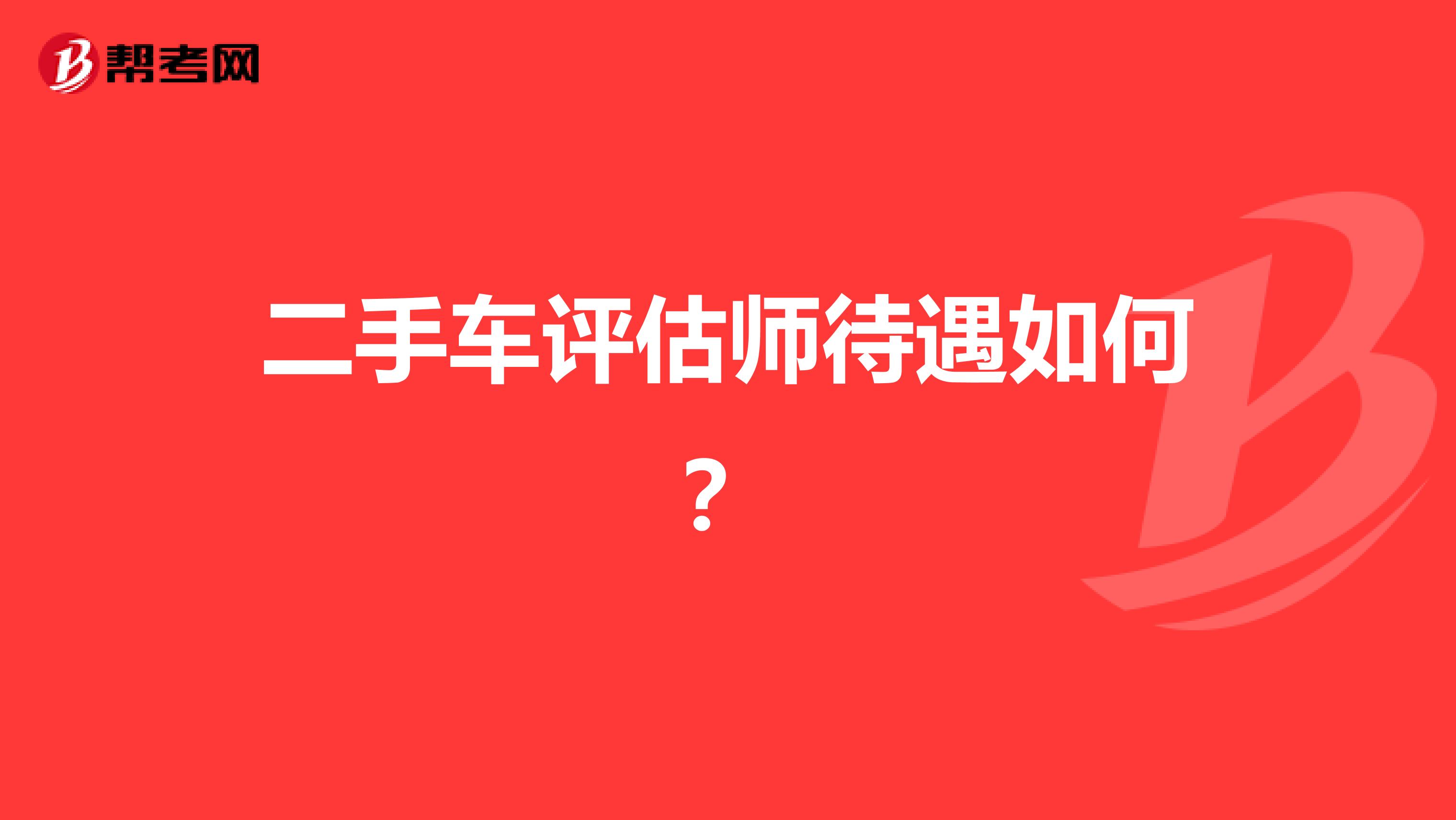 二手车评估师待遇如何?