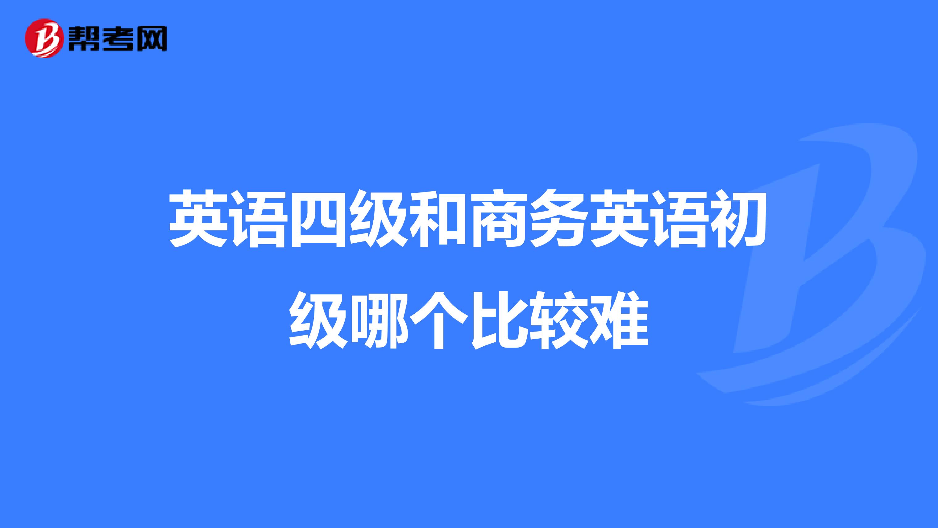 英语四级和商务英语初级哪个比较难