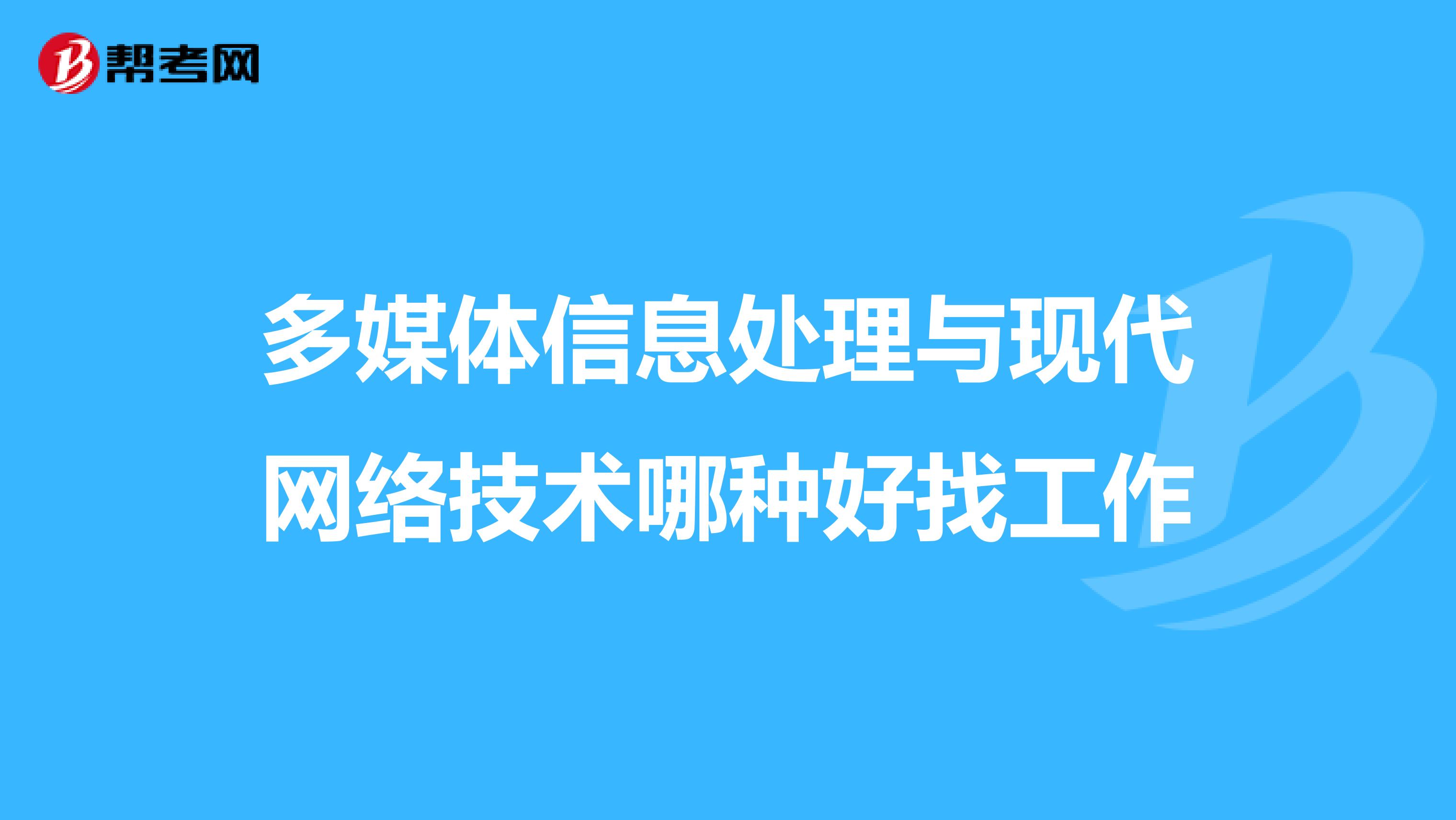 多媒体信息处理与现代网络技术哪种好找工作