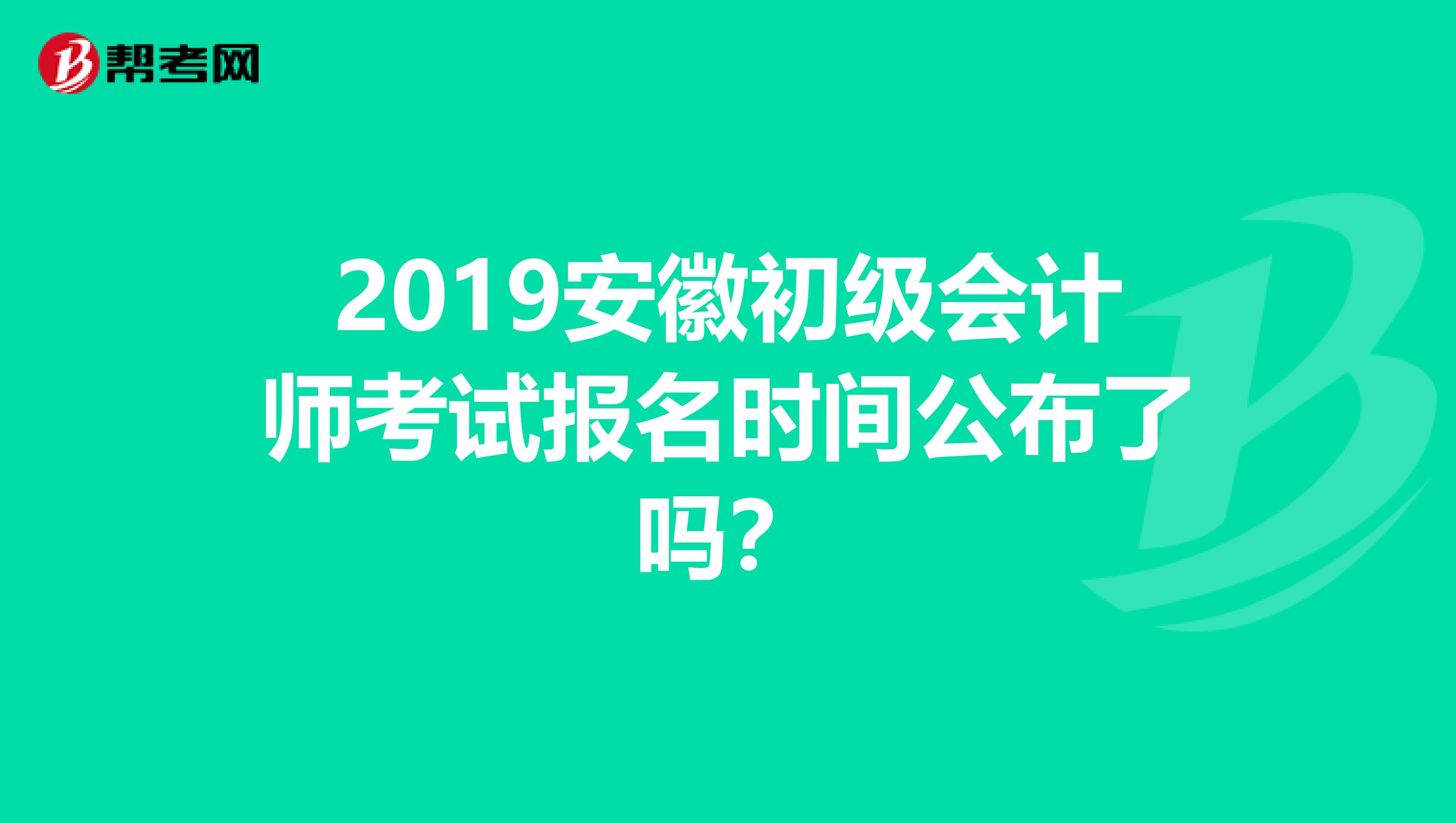 2019安徽初級會計師考試報名時間公布了嗎？