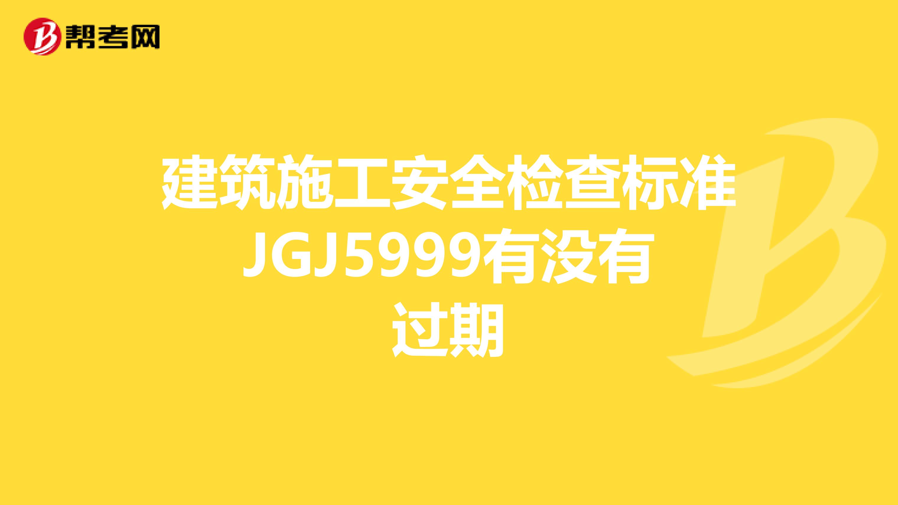 建筑施工安全检查标准JGJ5999有没有过期