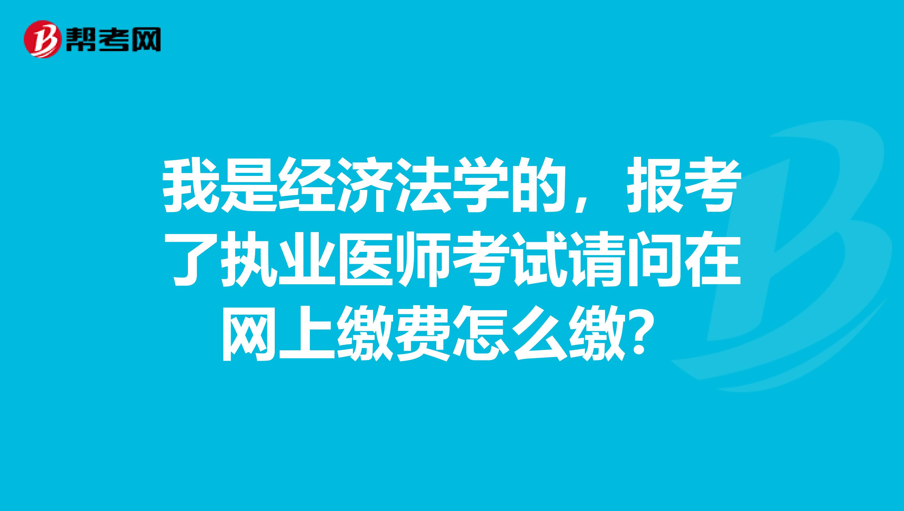 我是经济法学的,报考了执业医师考试请问在网上缴费怎么缴?