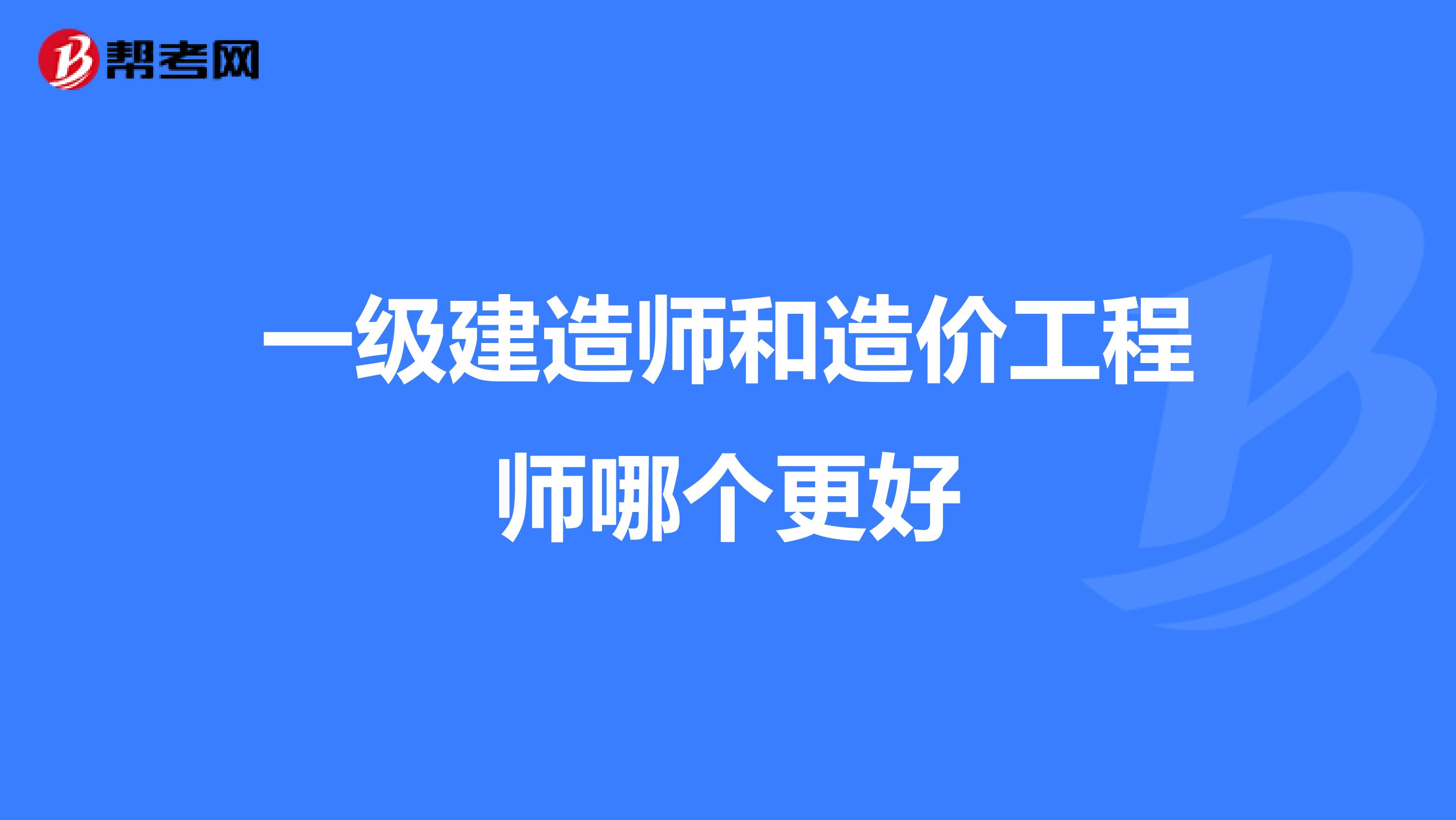 一级建造师和造价工程师哪个更好