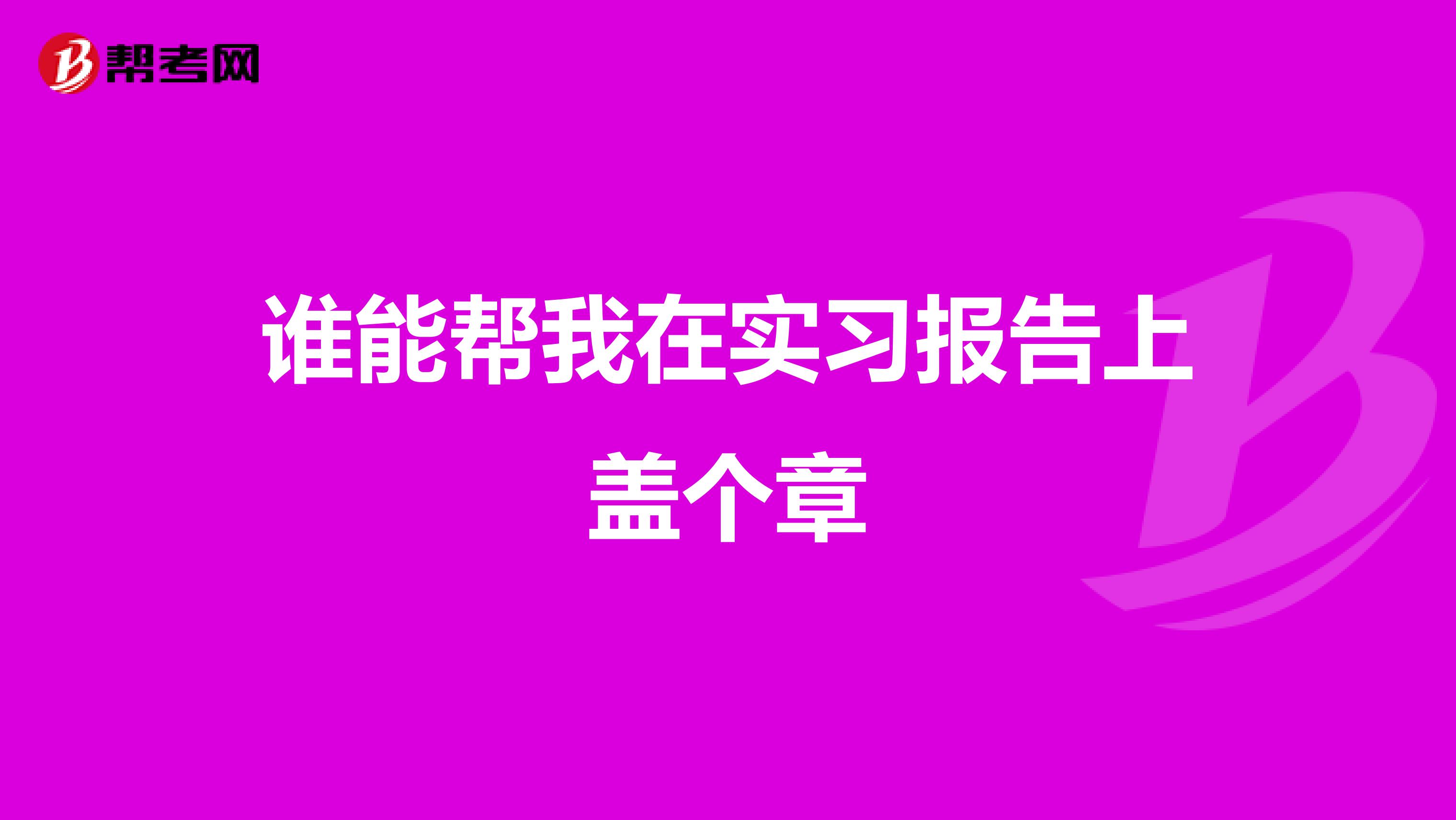 谁能帮我在实习报告上盖个章
