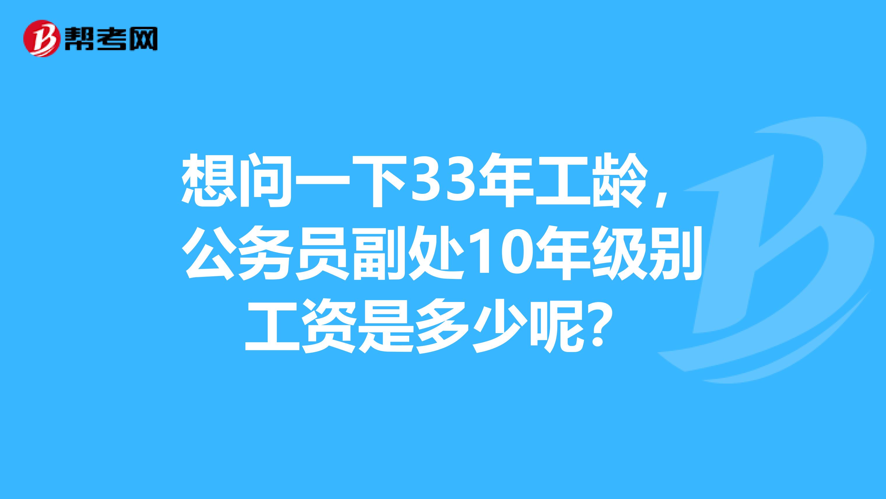 想问一下33年工龄，公务员副处10年级别工资是多少呢？