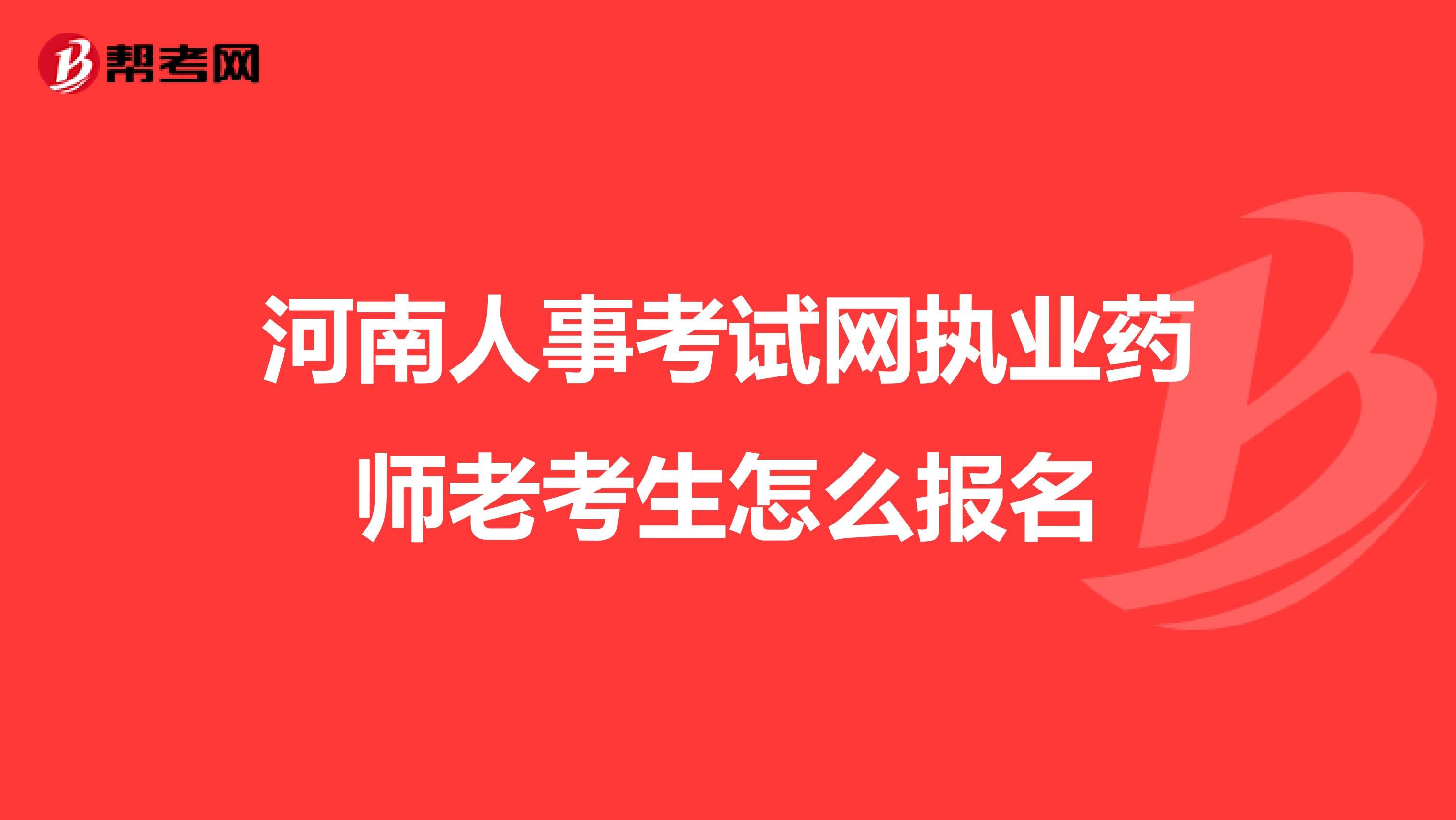 河南人事考试网执业药师老考生怎么报名