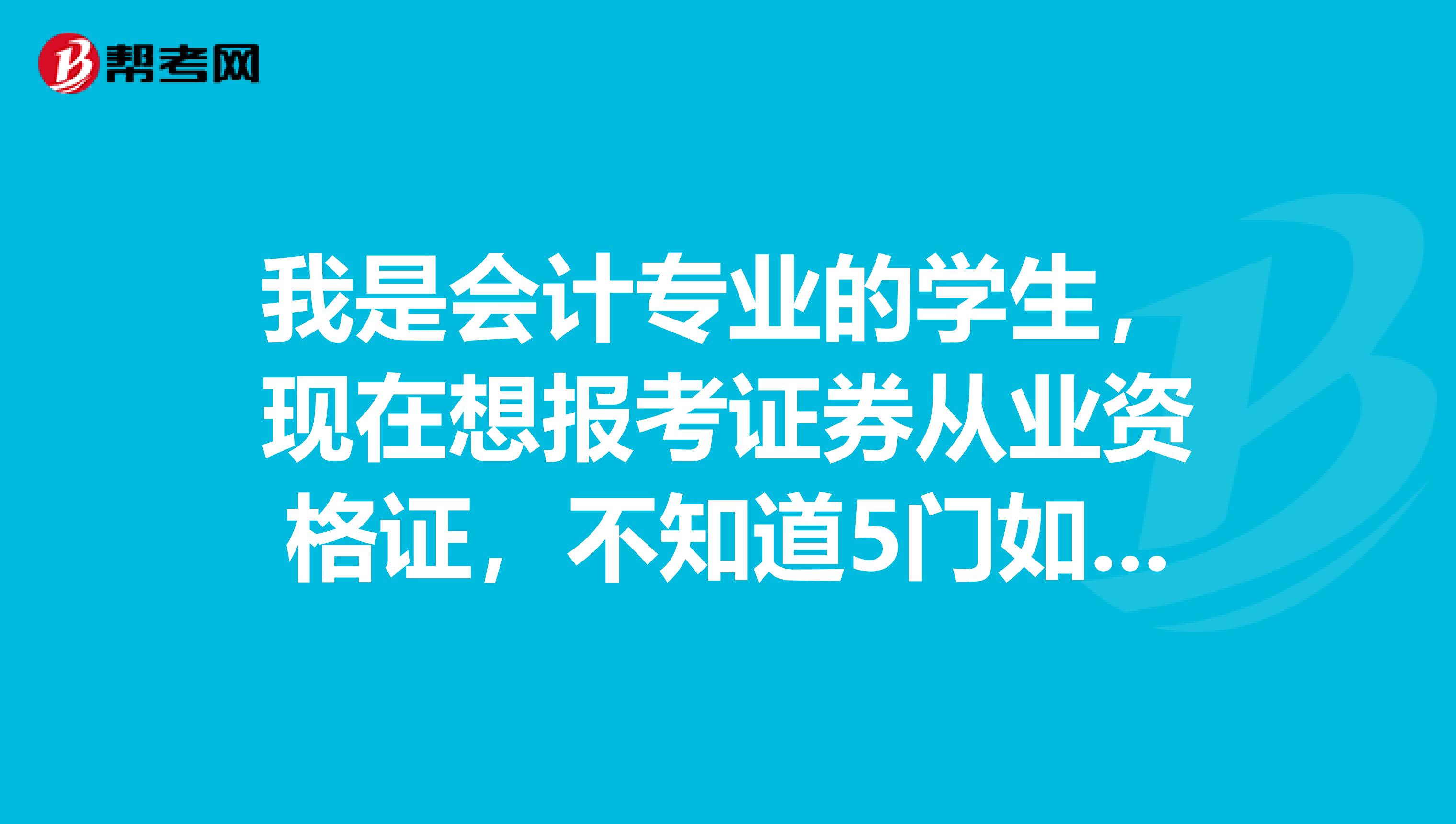 我是会计专业的学生，现在想报考证券从业资格证，不知道5门如何组合报考，哪几门比较简单，哪几门较难呢？