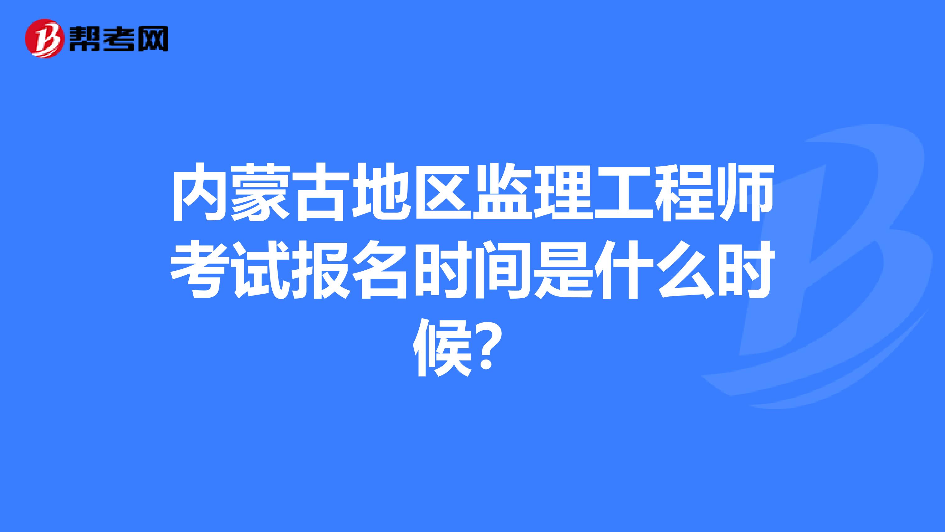 内蒙古地区监理工程师考试报名时间是什么时候？