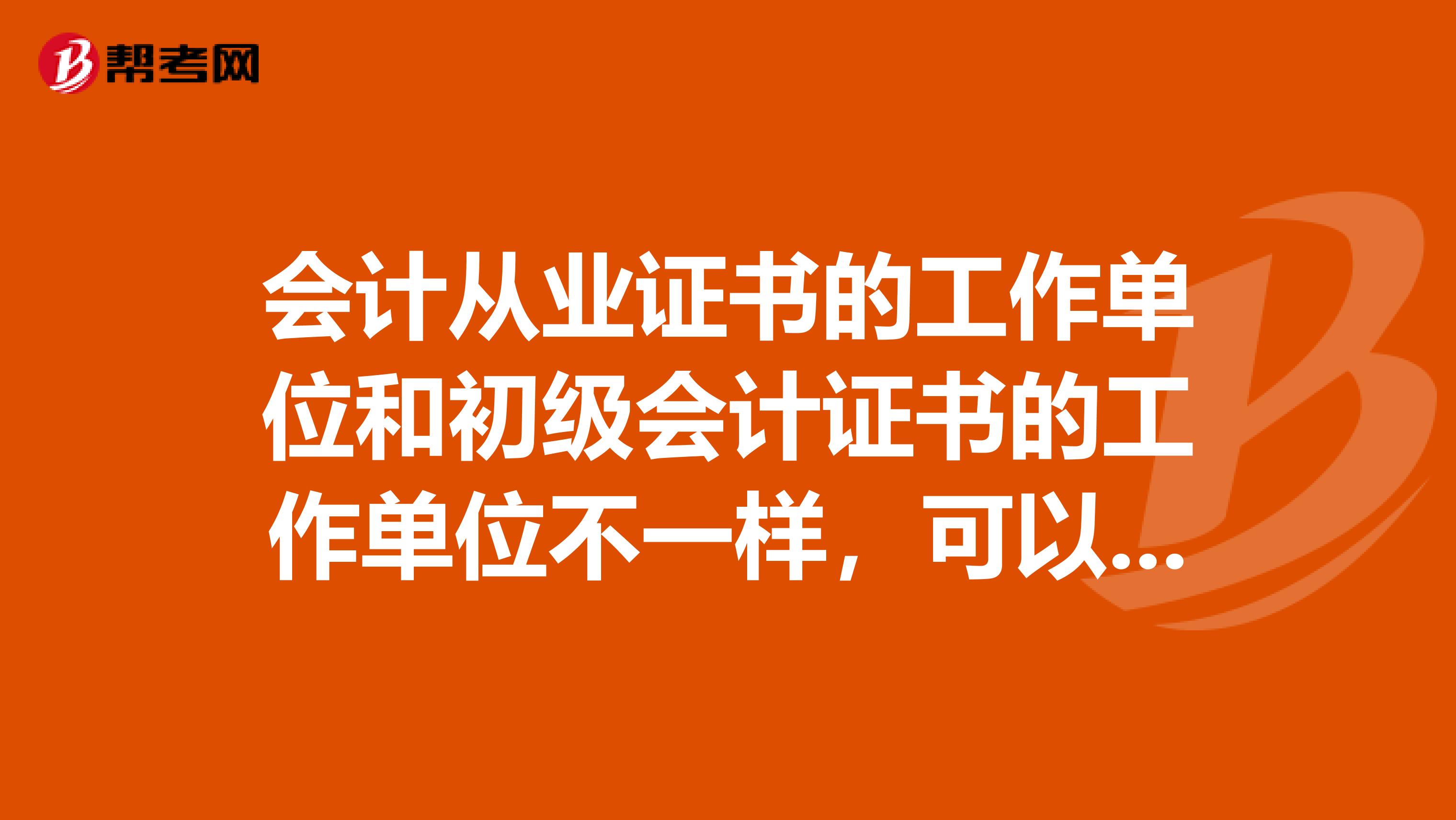 会计从业证书的工作单位和初级会计证书的工作单位不一样,可以吗?
