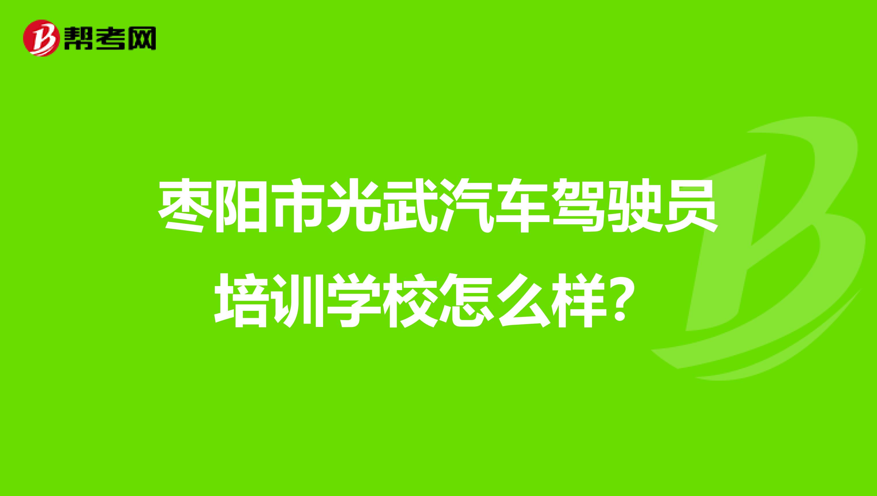 枣阳市光武汽车驾驶员培训学校怎么样？