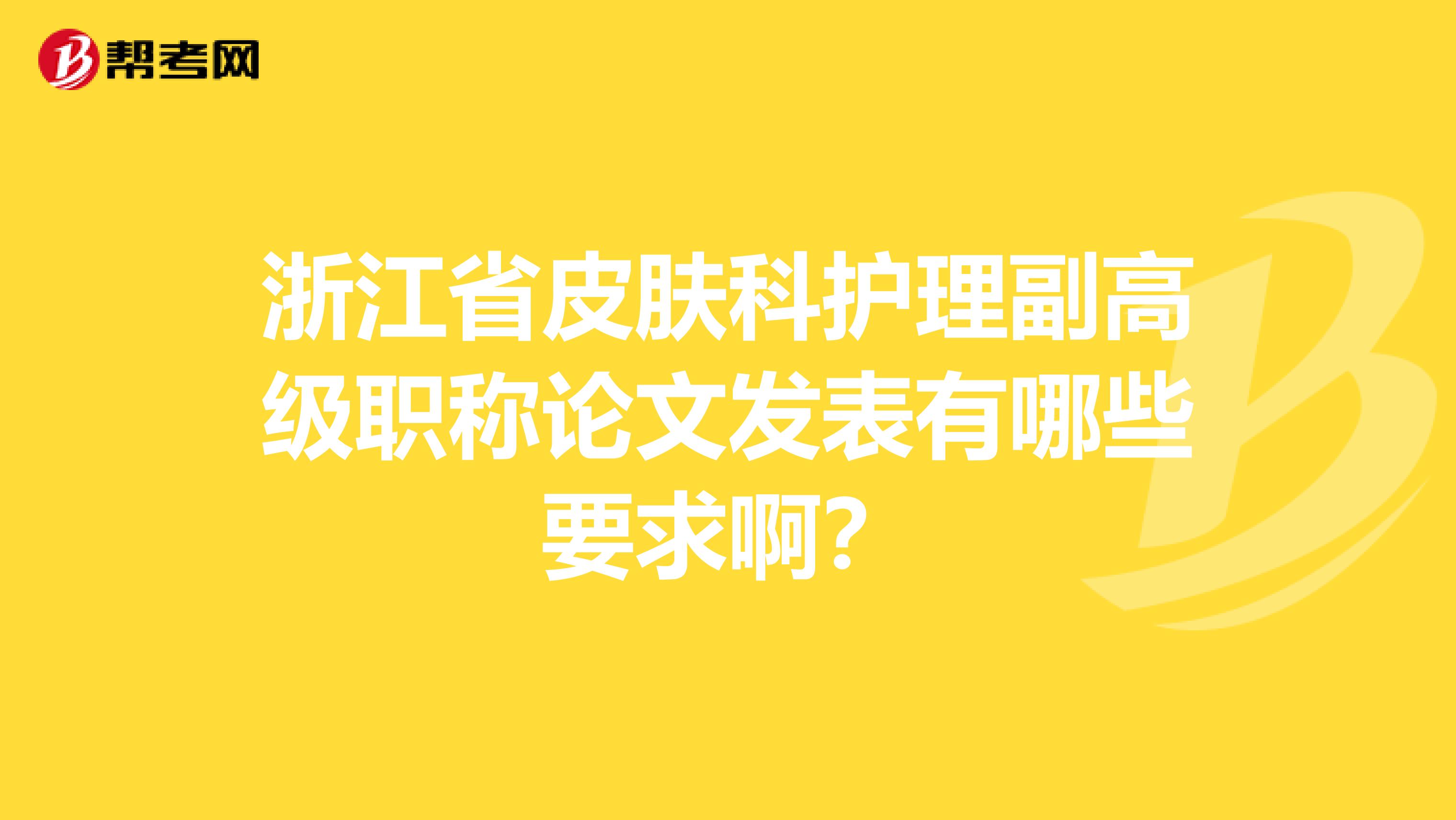 浙江省皮肤科护理副高级职称论文发表有哪些要求啊?