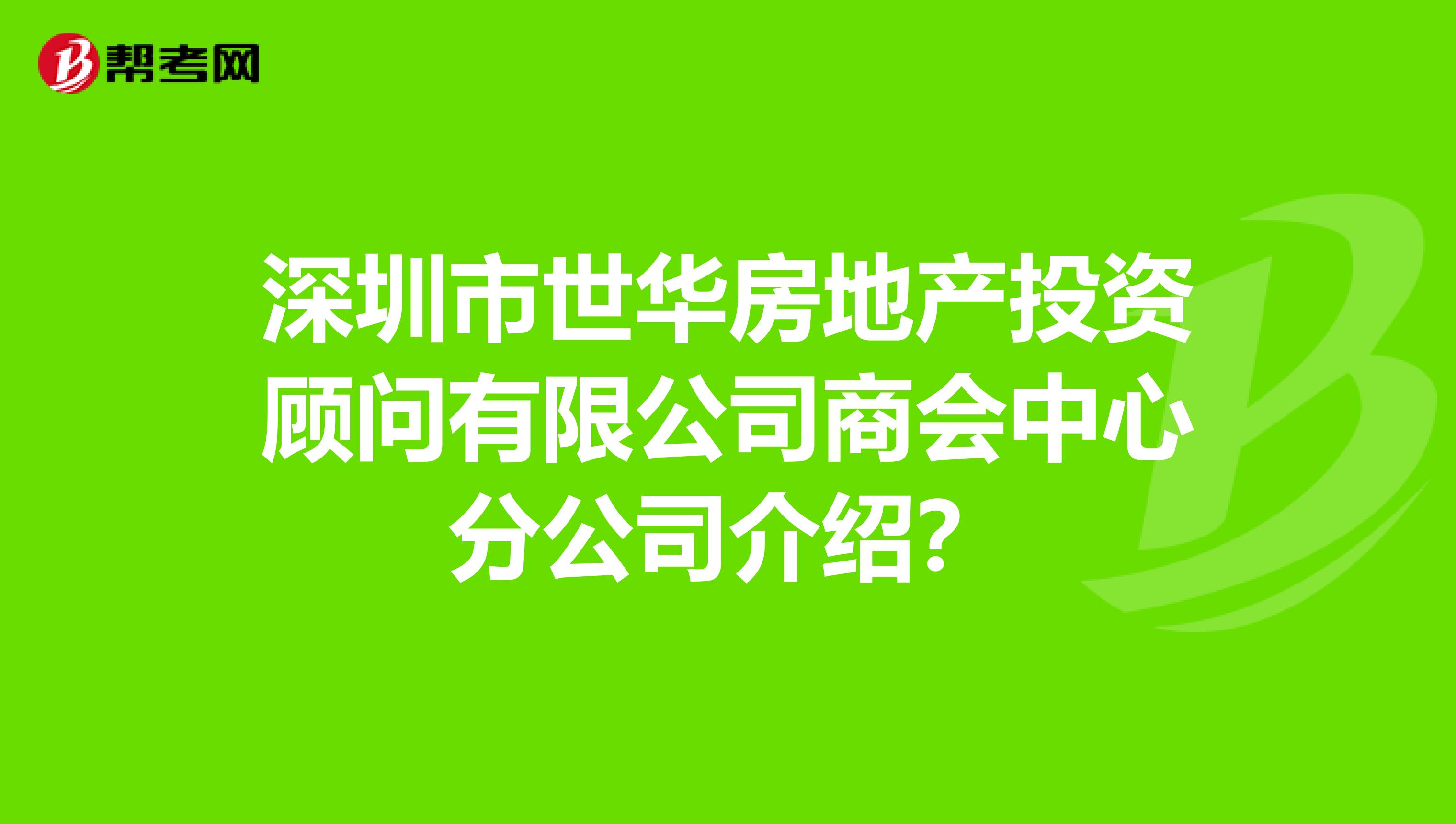 深圳市世华房地产投资顾问有限公司商会中心分公司介绍?