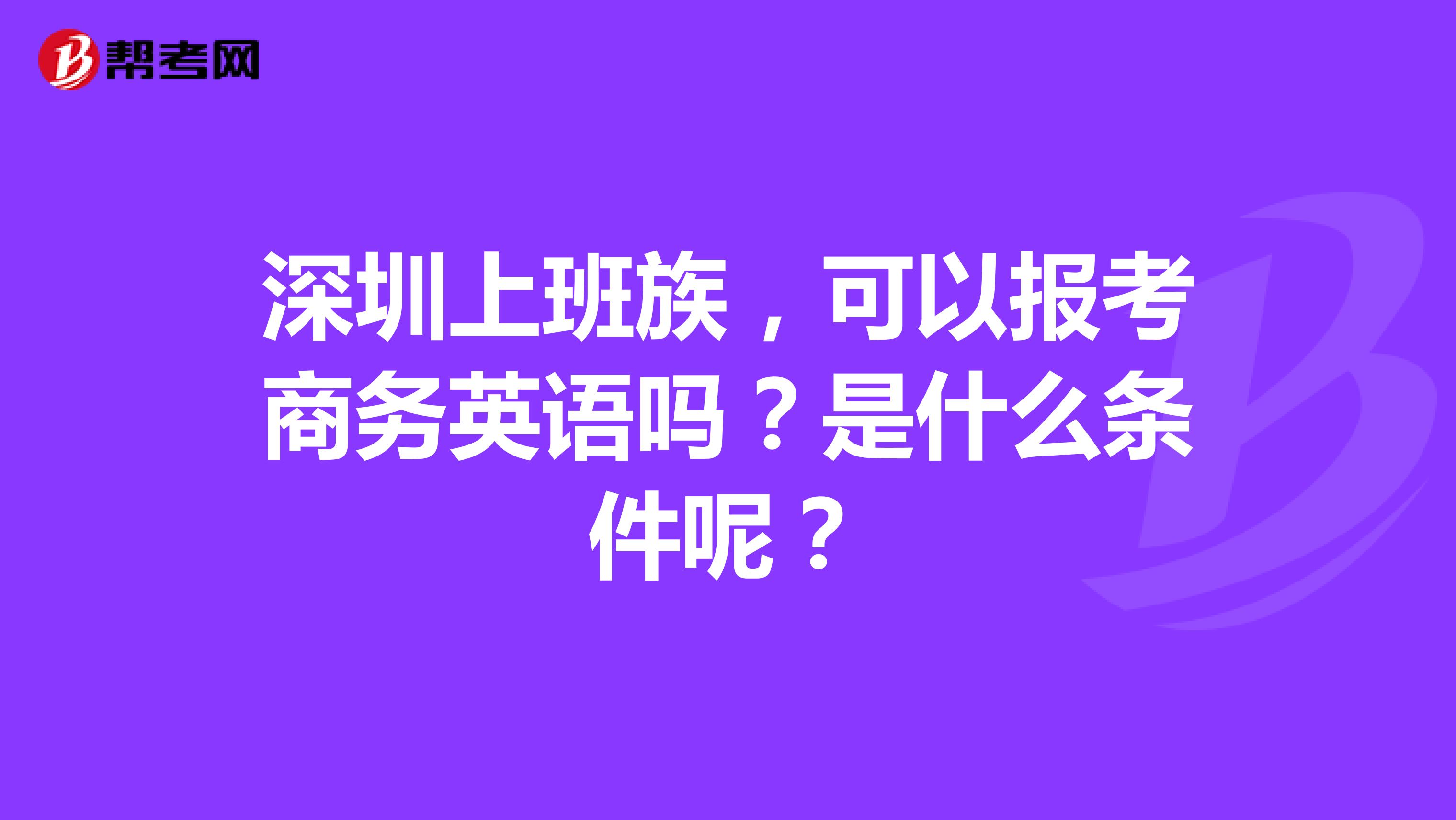 深圳上班族，可以报考商务英语吗？是什么条件呢？