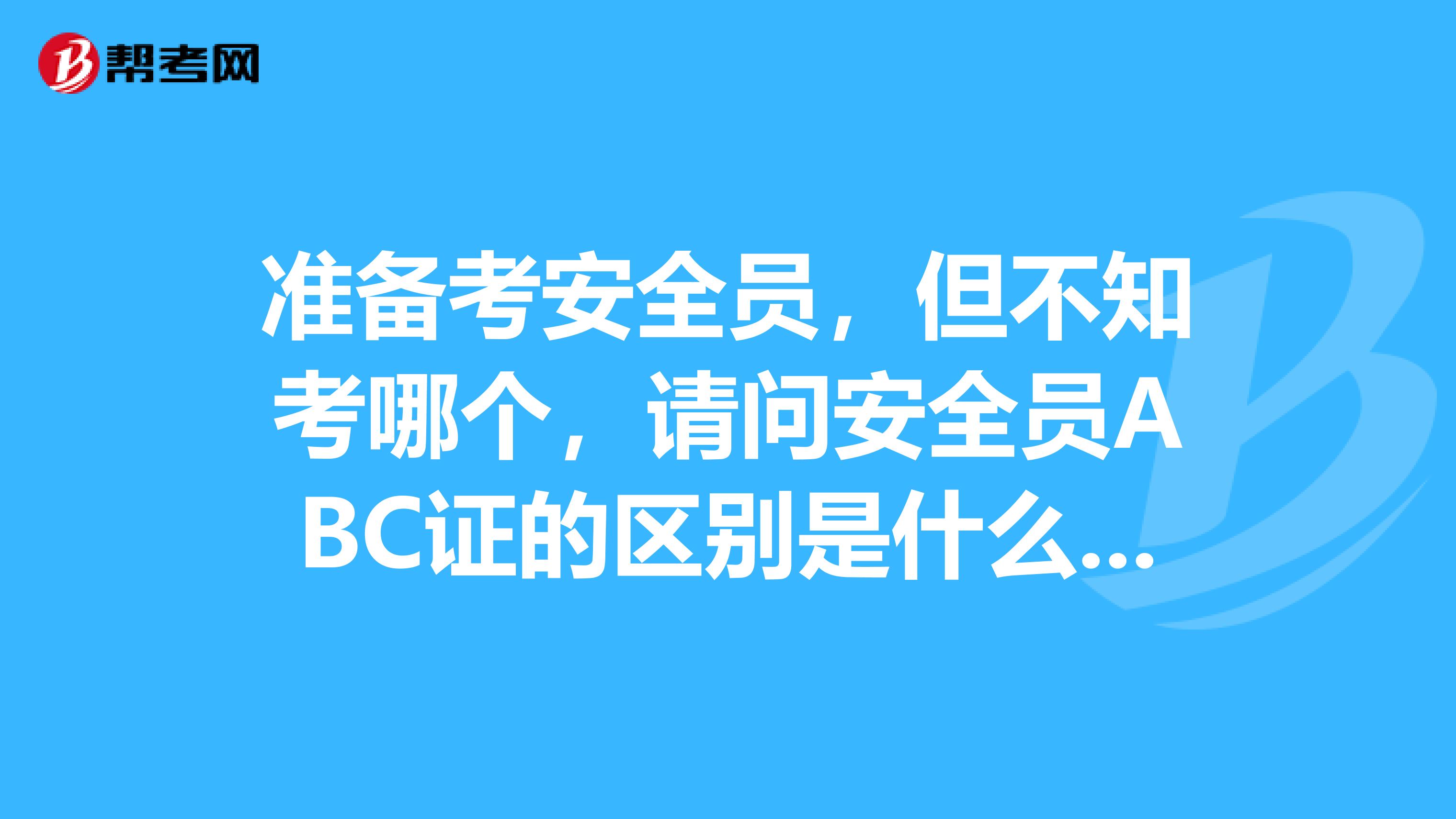 准备考安全员,但不知考哪个,请问安全员ABC证的区别是什么?安全员B证有什么作用?能拿到工地去用吗?