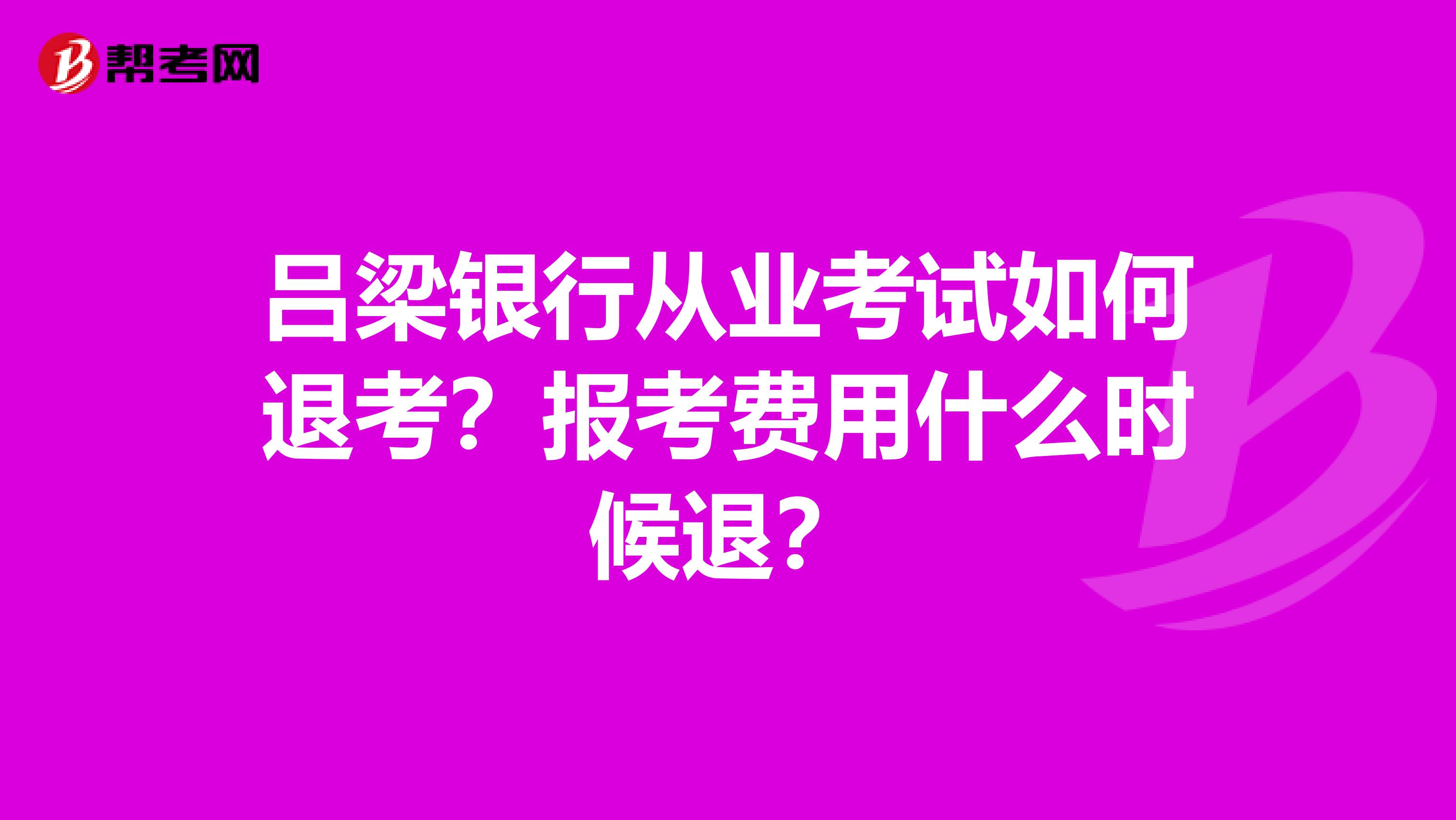 吕梁银行从业考试如何退考?报考费用什么时候退?