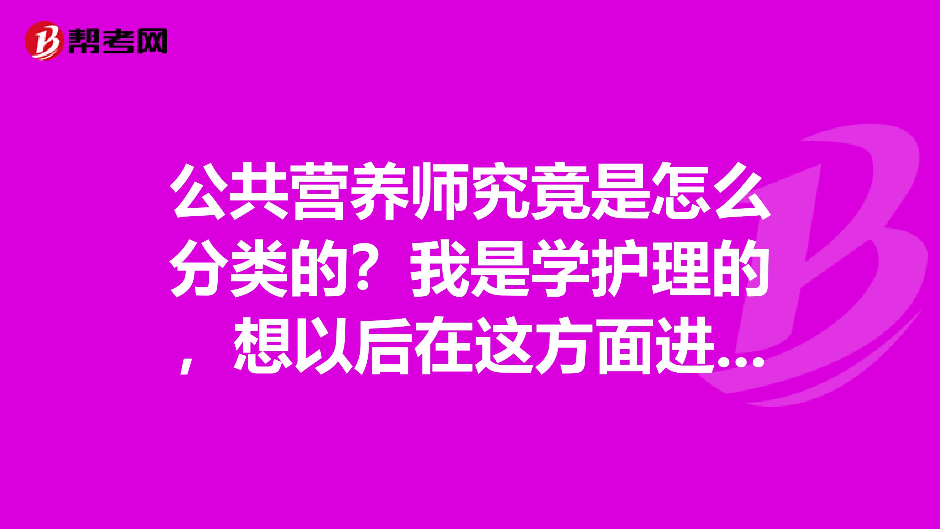 公共营养师究竟是怎么分类的？我是学护理的，想以后在这方面进行发展，请问可以吗？