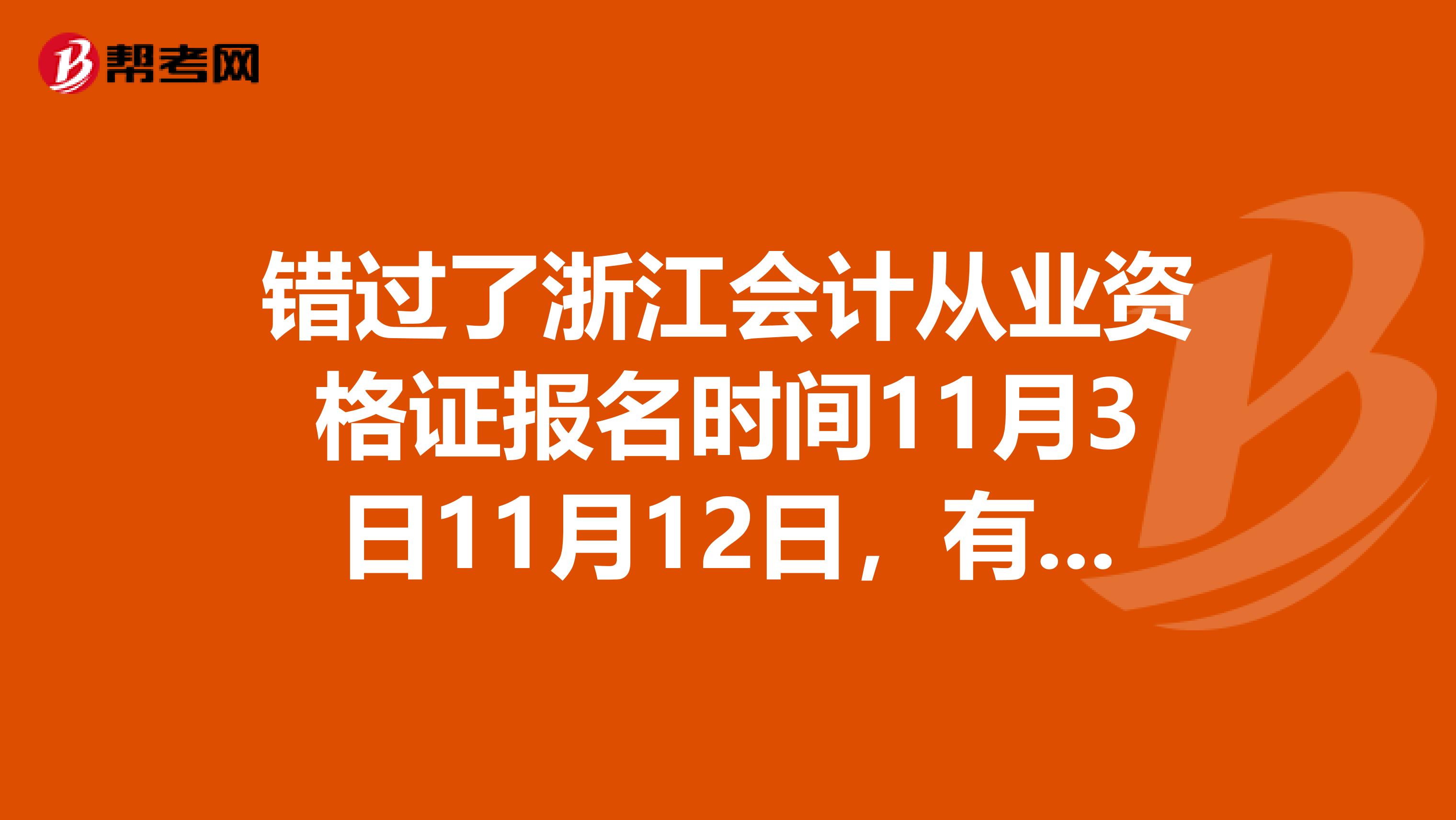 错过了浙江会计从业资格证报名时间11月3日11月12日，有补报的时间吗