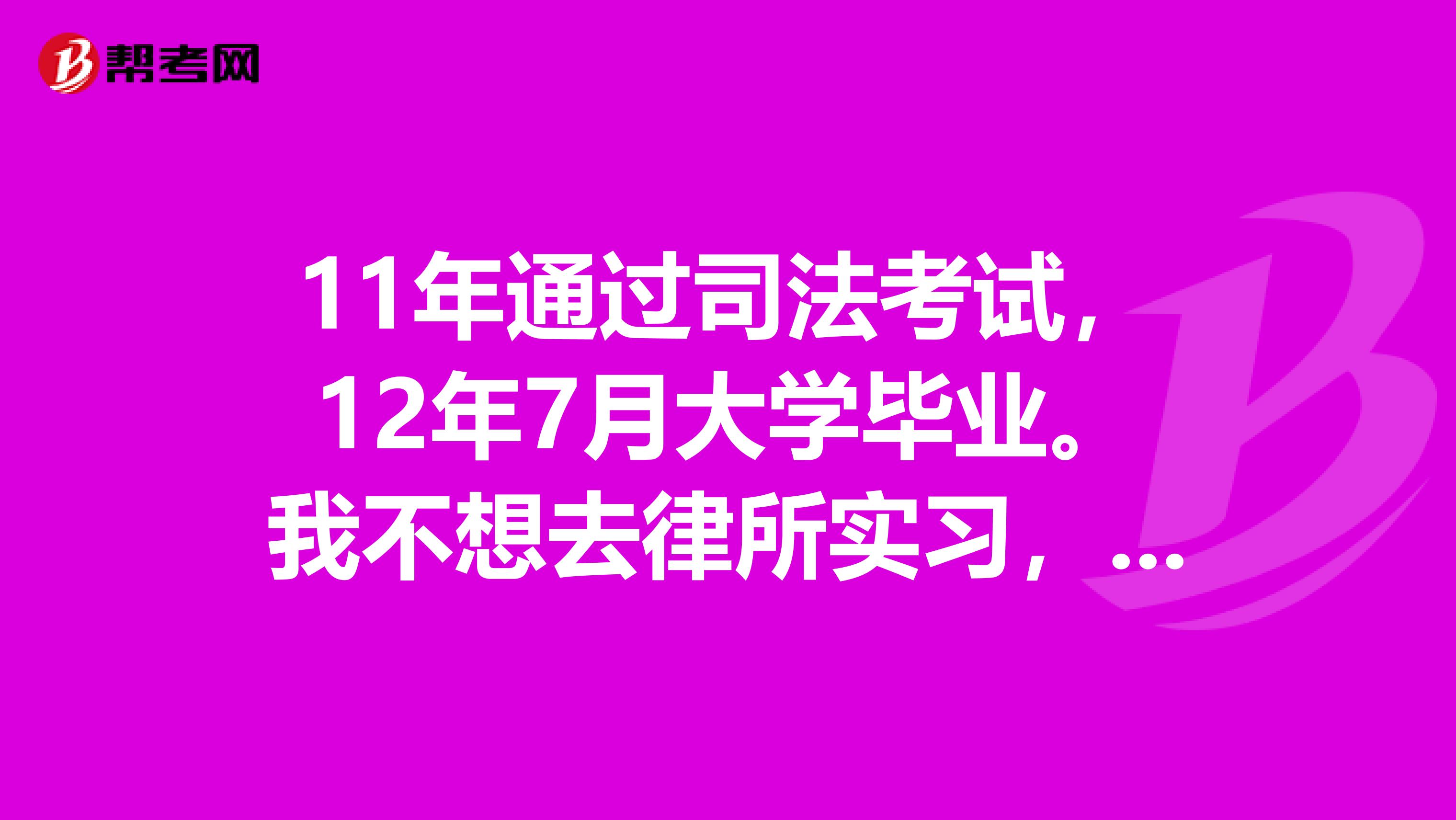 11年通过司法考试,12年7月大学毕业。我不想去律所实习,先在北京工作几年在去别的地方的律所实习行么?