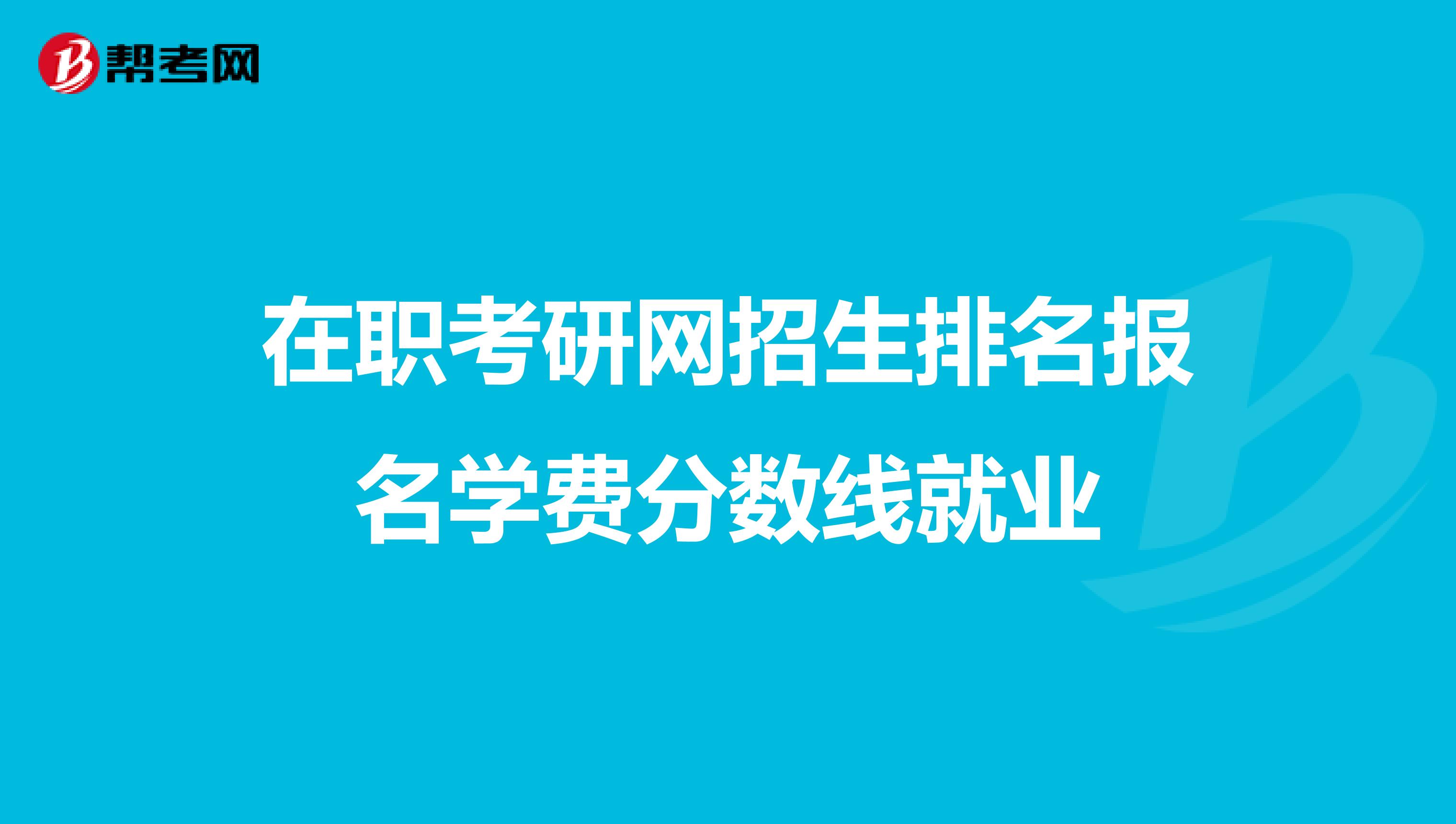 在职考研网招生排名报名学费分数线就业