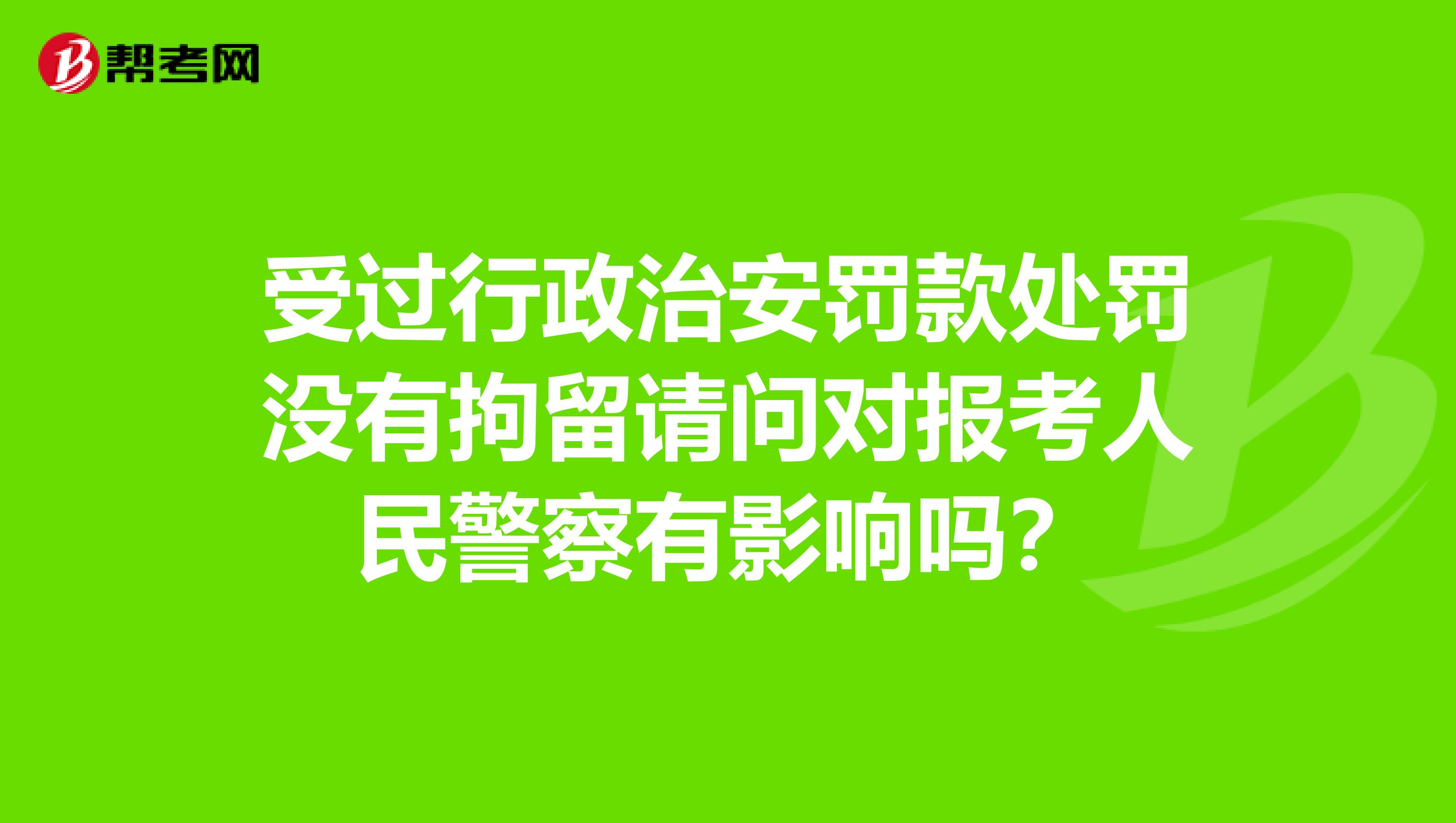 受過行政治安罰款處罰沒有拘留請問對報考人民警察有影響嗎？