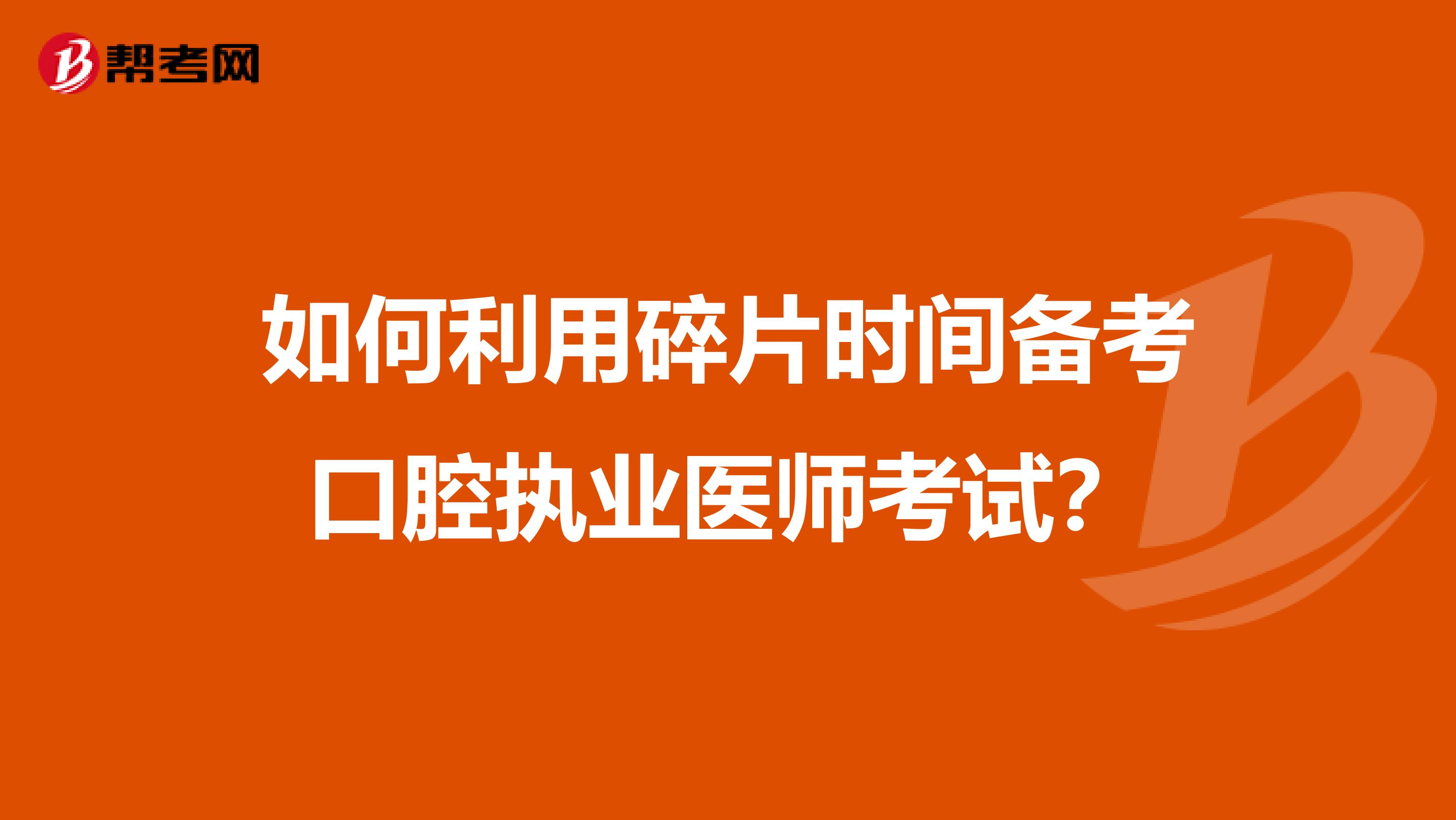 如何利用碎片时间备考口腔执业医师考试?