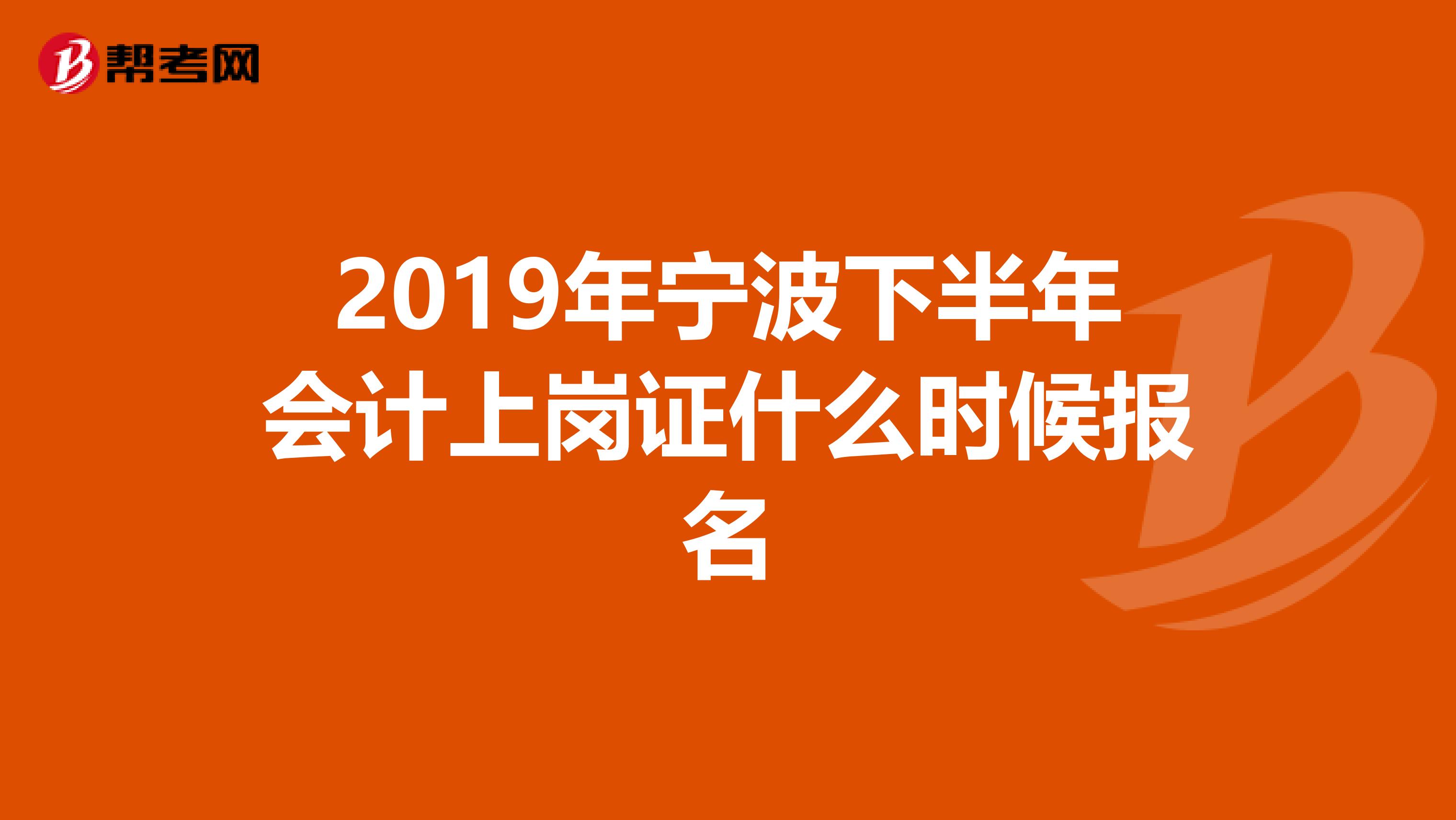 2019年宁波下半年会计上岗证什么时候报名