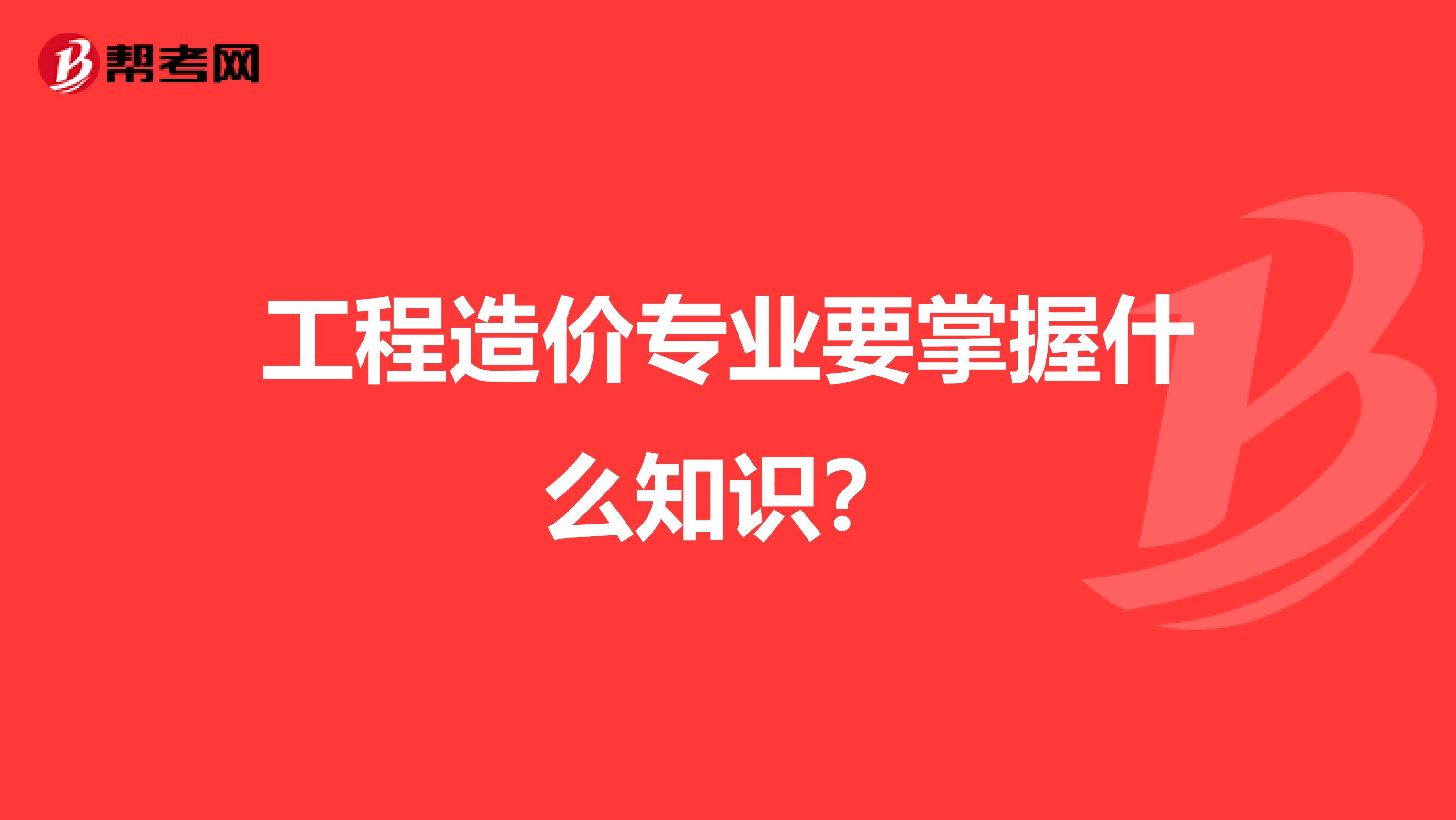 工程造价专业要掌握什么知识?
