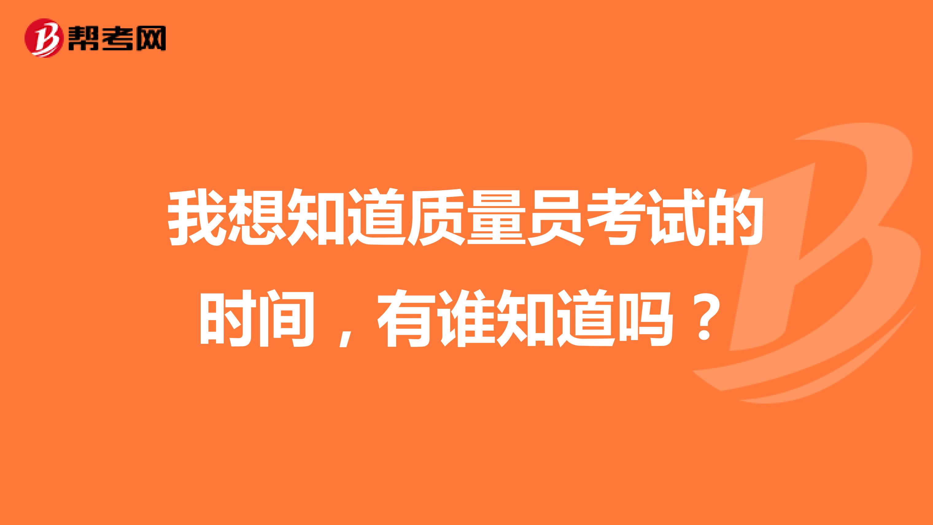 我想知道质量员考试的时间，有谁知道吗？