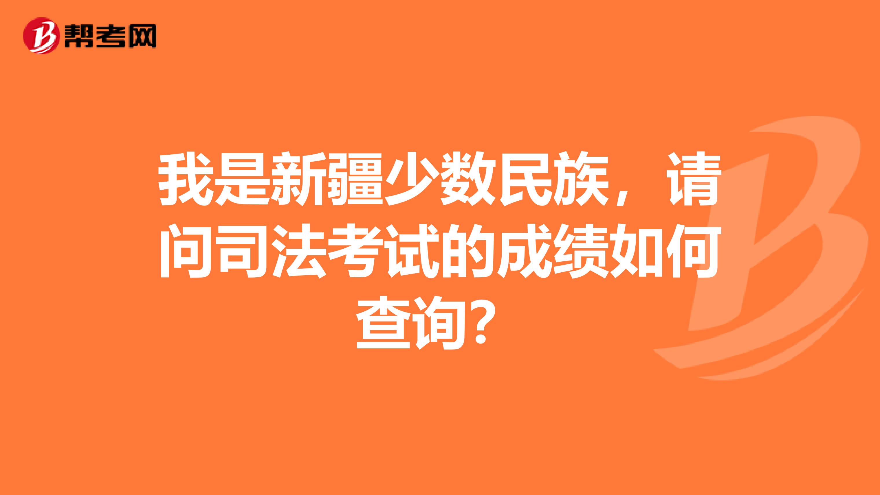我是新疆少数民族,请问司法考试的成绩如何查询?
