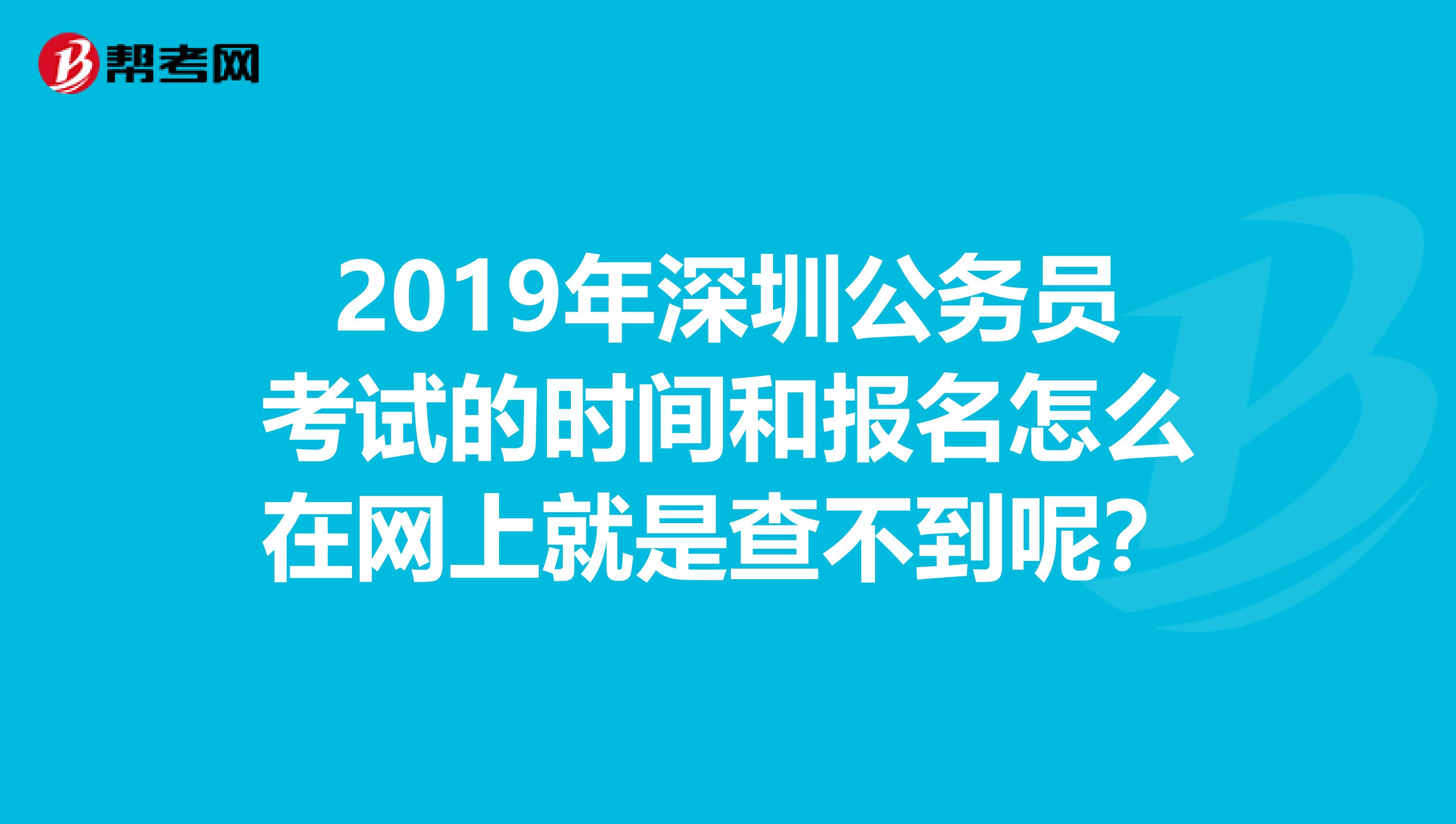 2019年深圳公务员考试的时间和报名怎么在网上就是查不到呢？