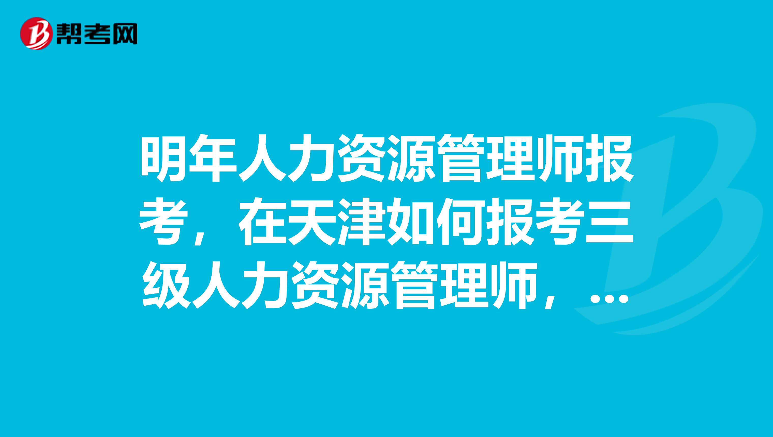 明年人力资源管理师报考,在天津如何报考三级人力资源管理师,可以个人报名吗?