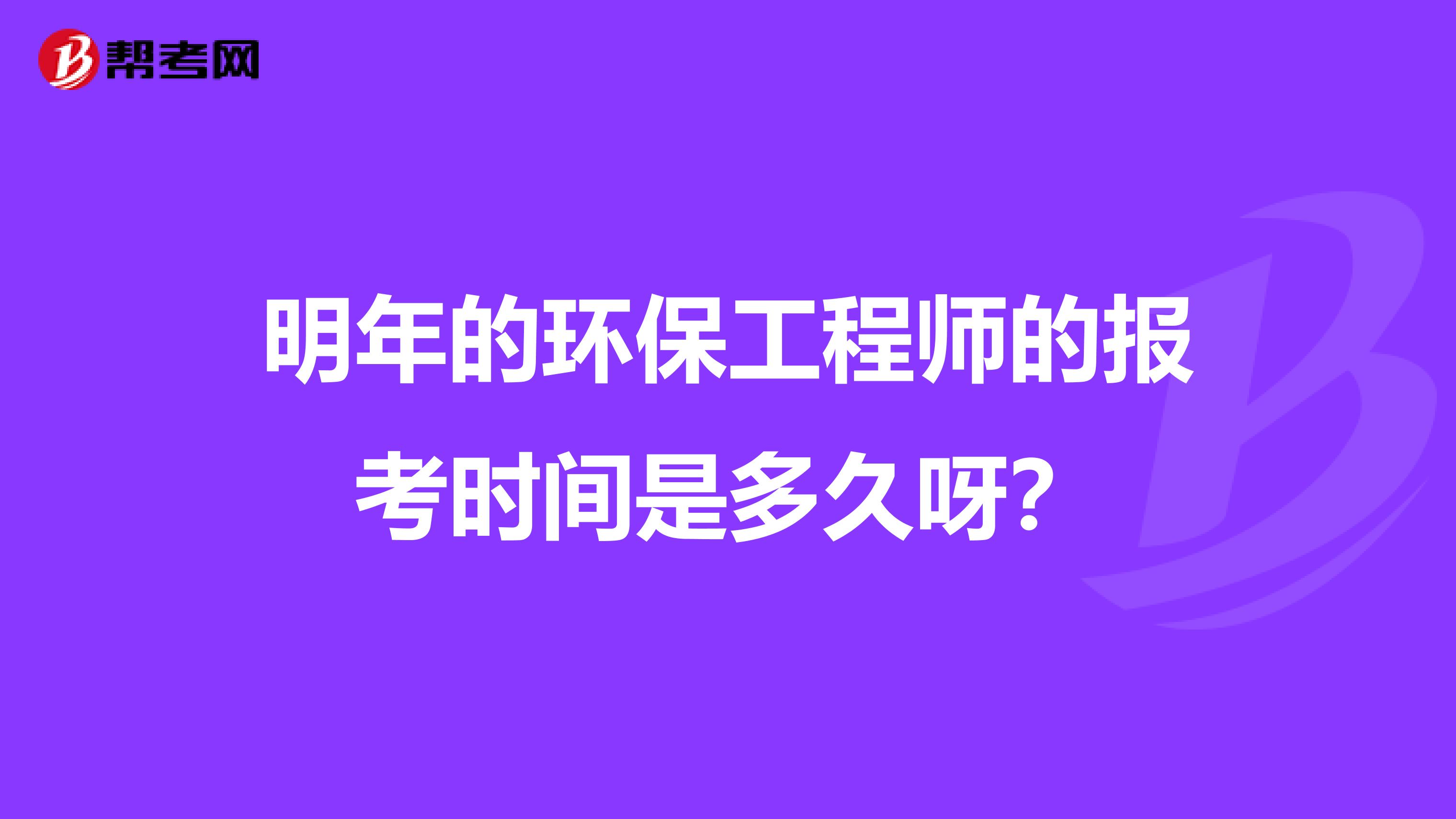 明年的环保工程师的报考时间是多久呀?