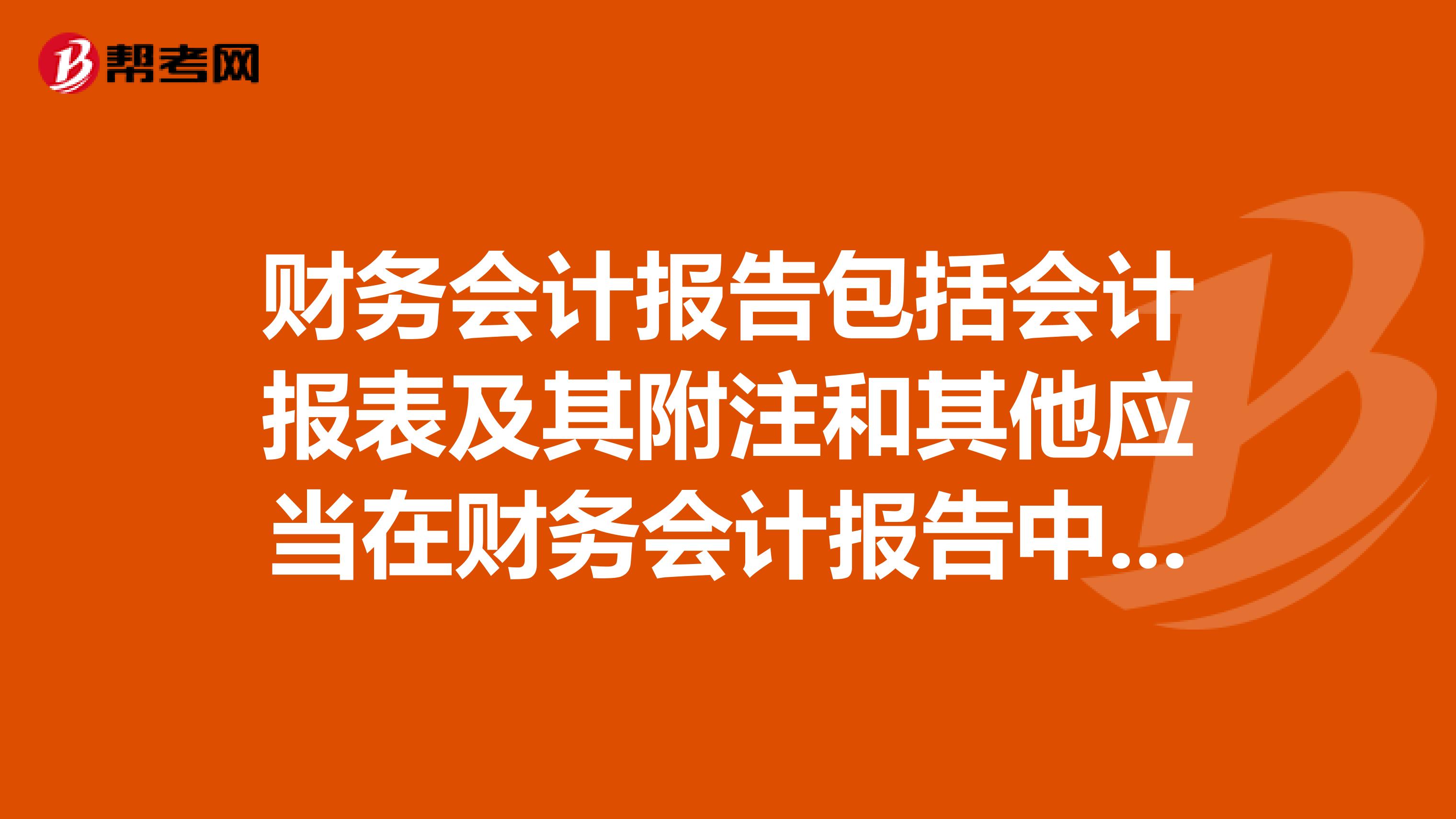 财务会计报告包括会计报表及其附注和其他应当在财务会计报告中披露的相关信息和资料。