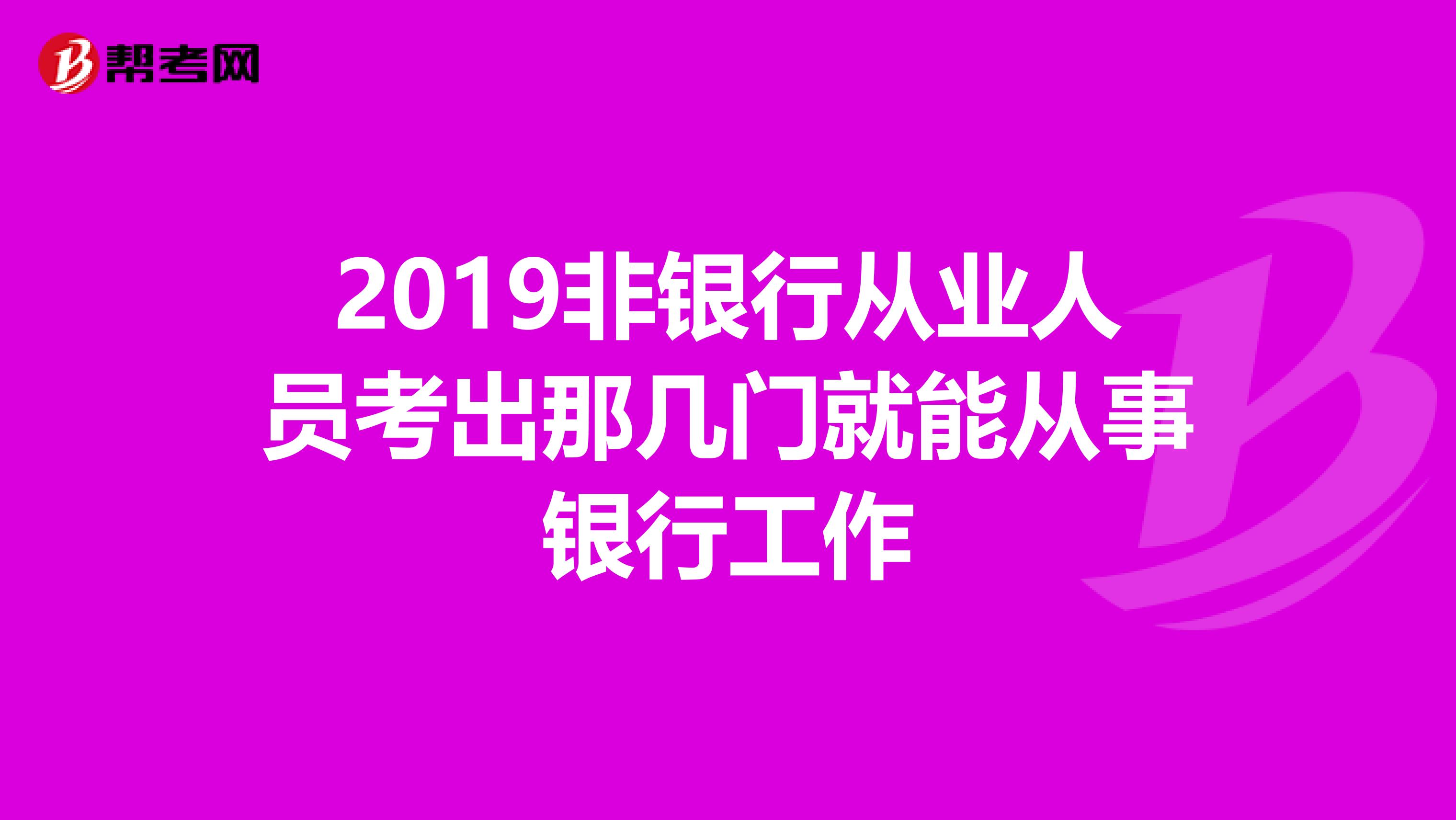 2019非银行从业人员考出那几门就能从事银行工作