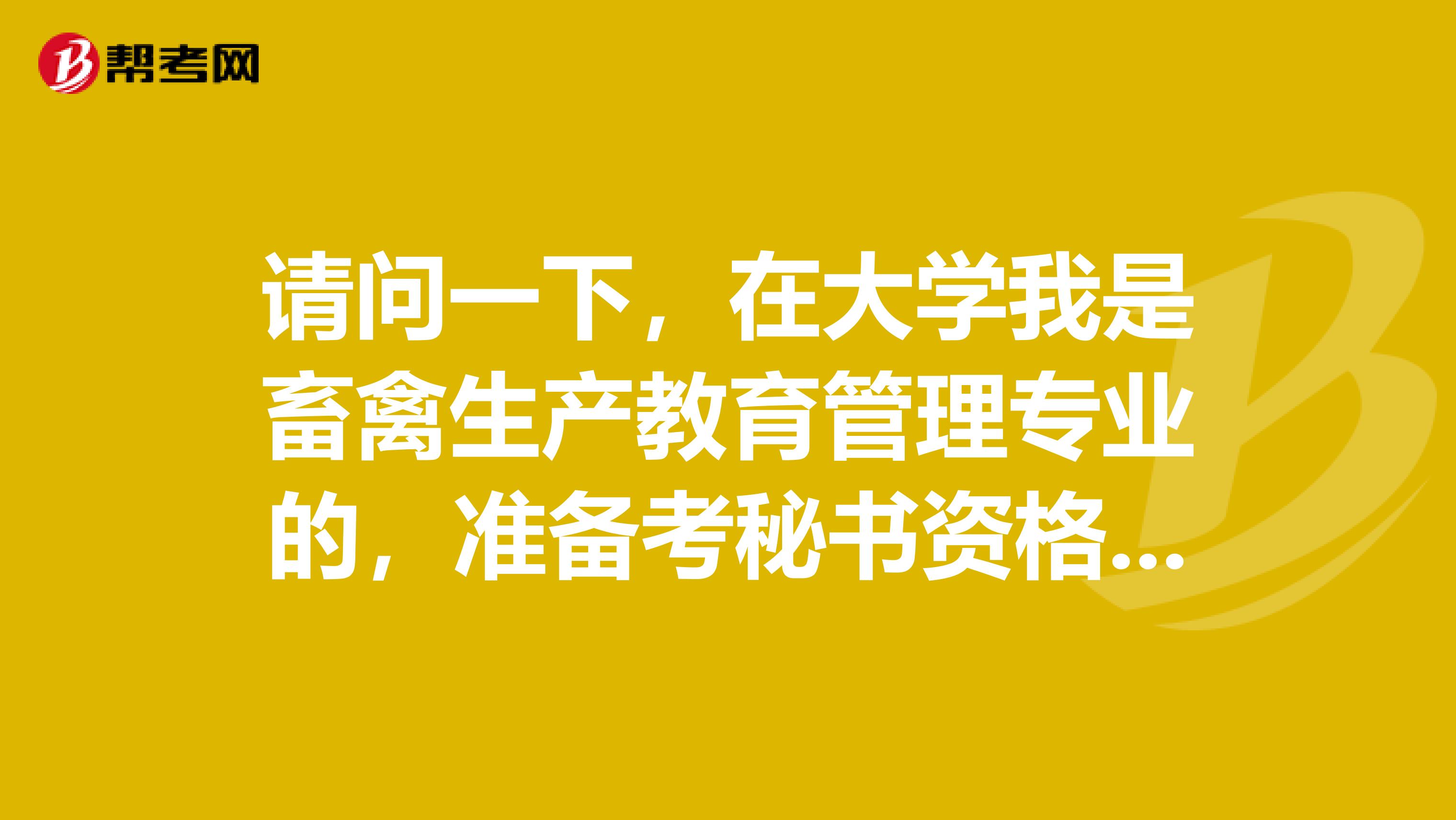 请问一下,在大学我是畜禽生产教育管理专业的,准备考秘书资格了可以给我说一下秘书资格考试难吗?