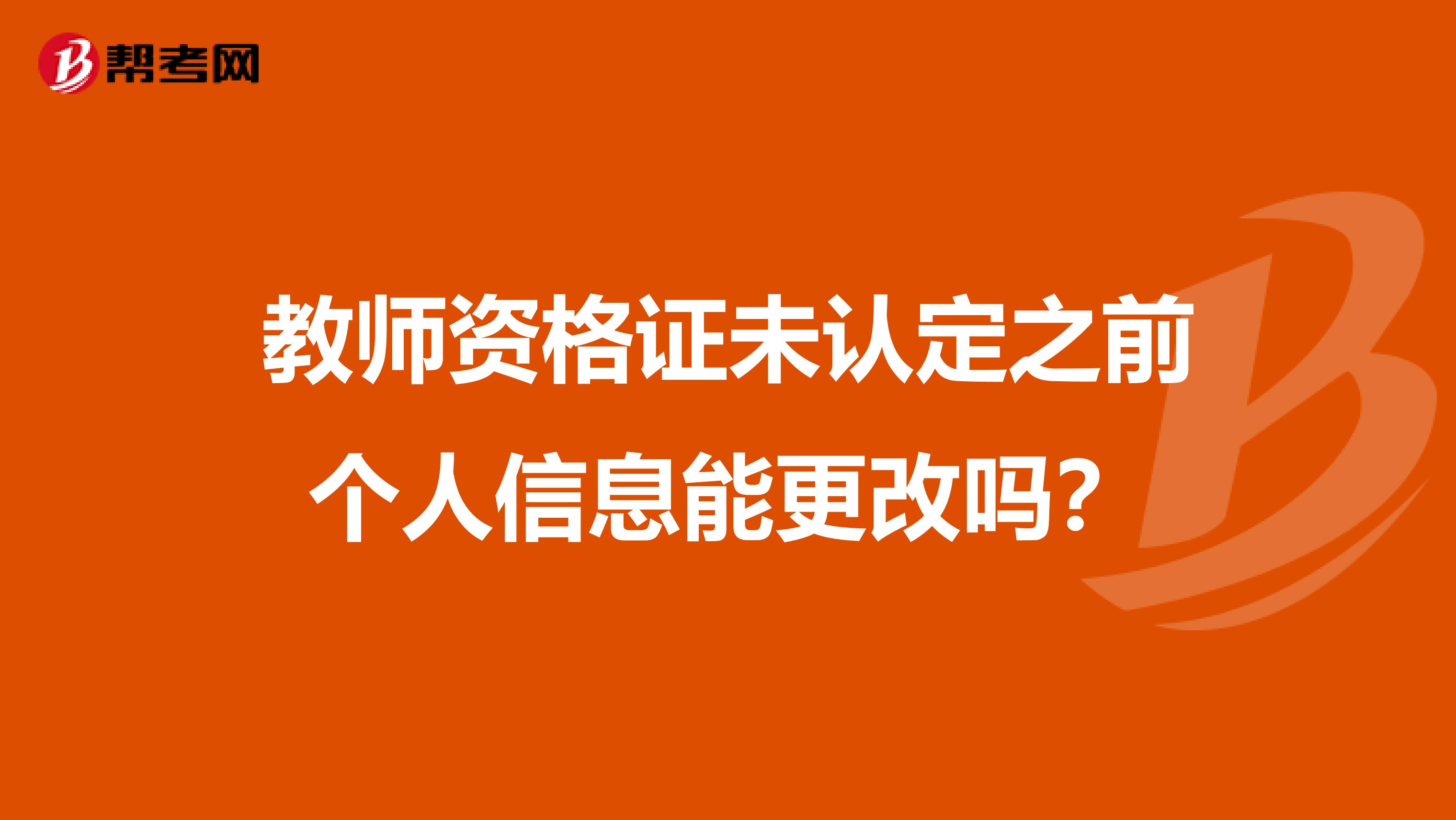 教师资格证未认定之前个人信息能更改吗？