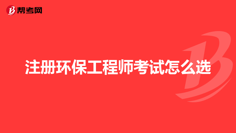 注册环保工程师考试怎么选