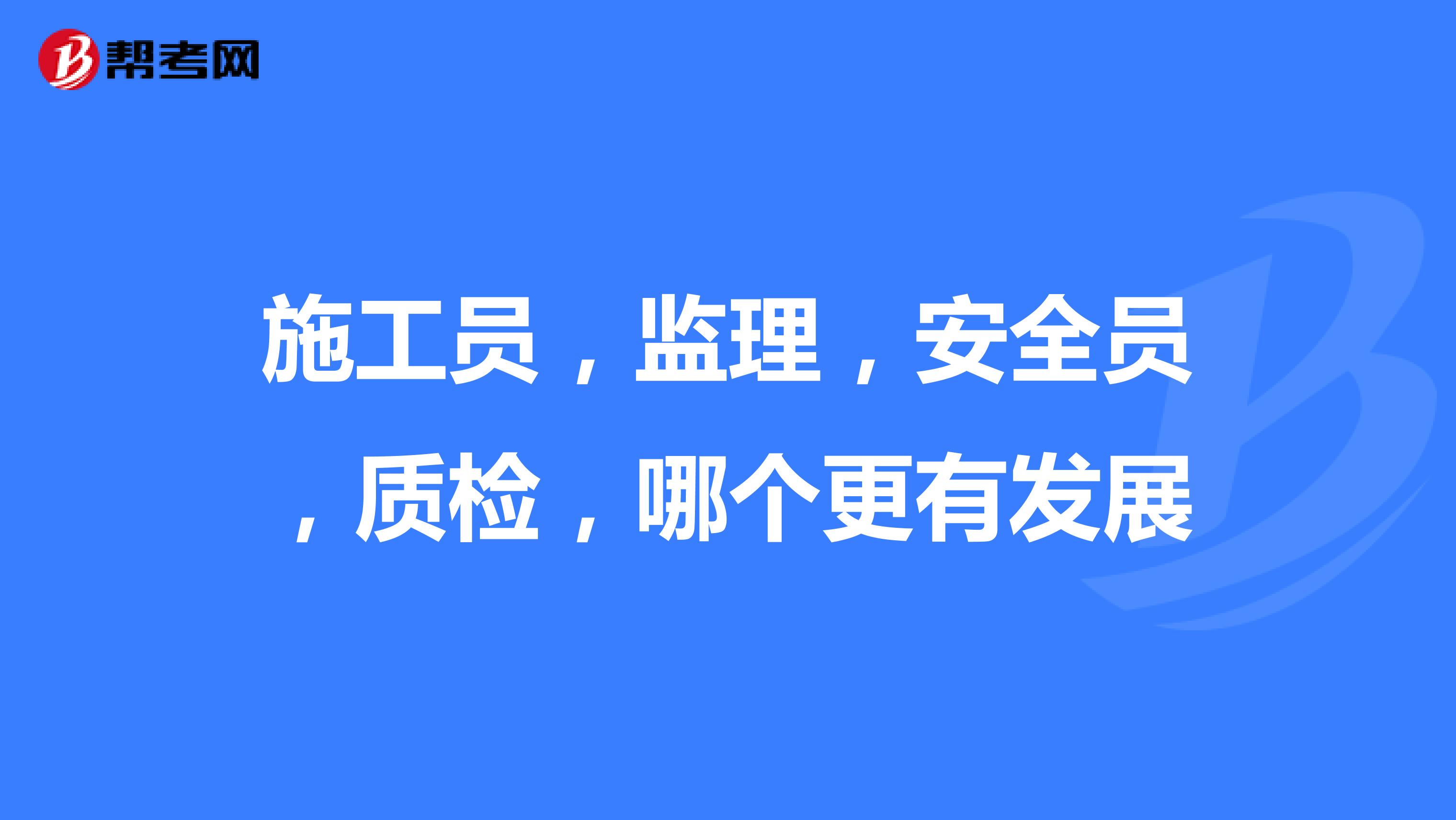 施工员，监理，安全员，质检，哪个更有发展