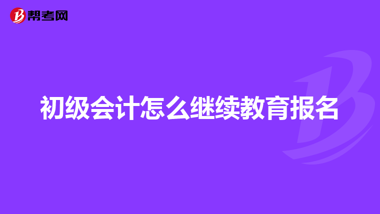 初级会计怎么继续教育报名