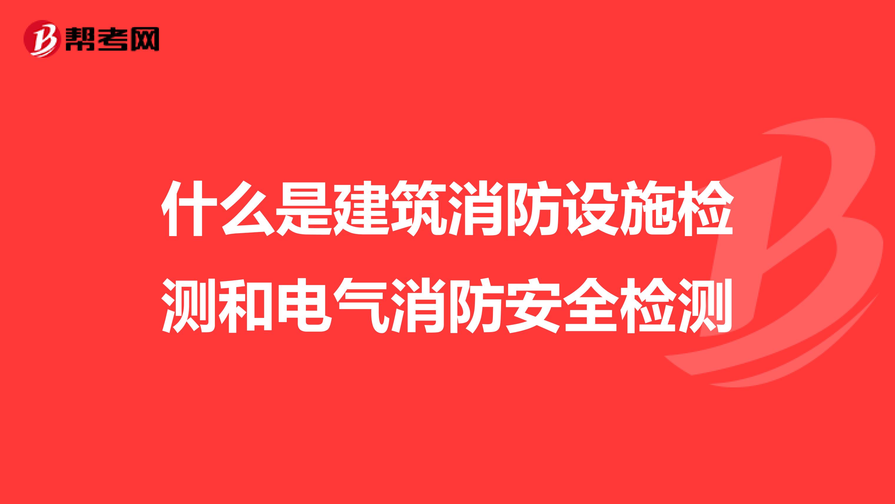 什么是建筑消防设施检测和电气消防安全检测