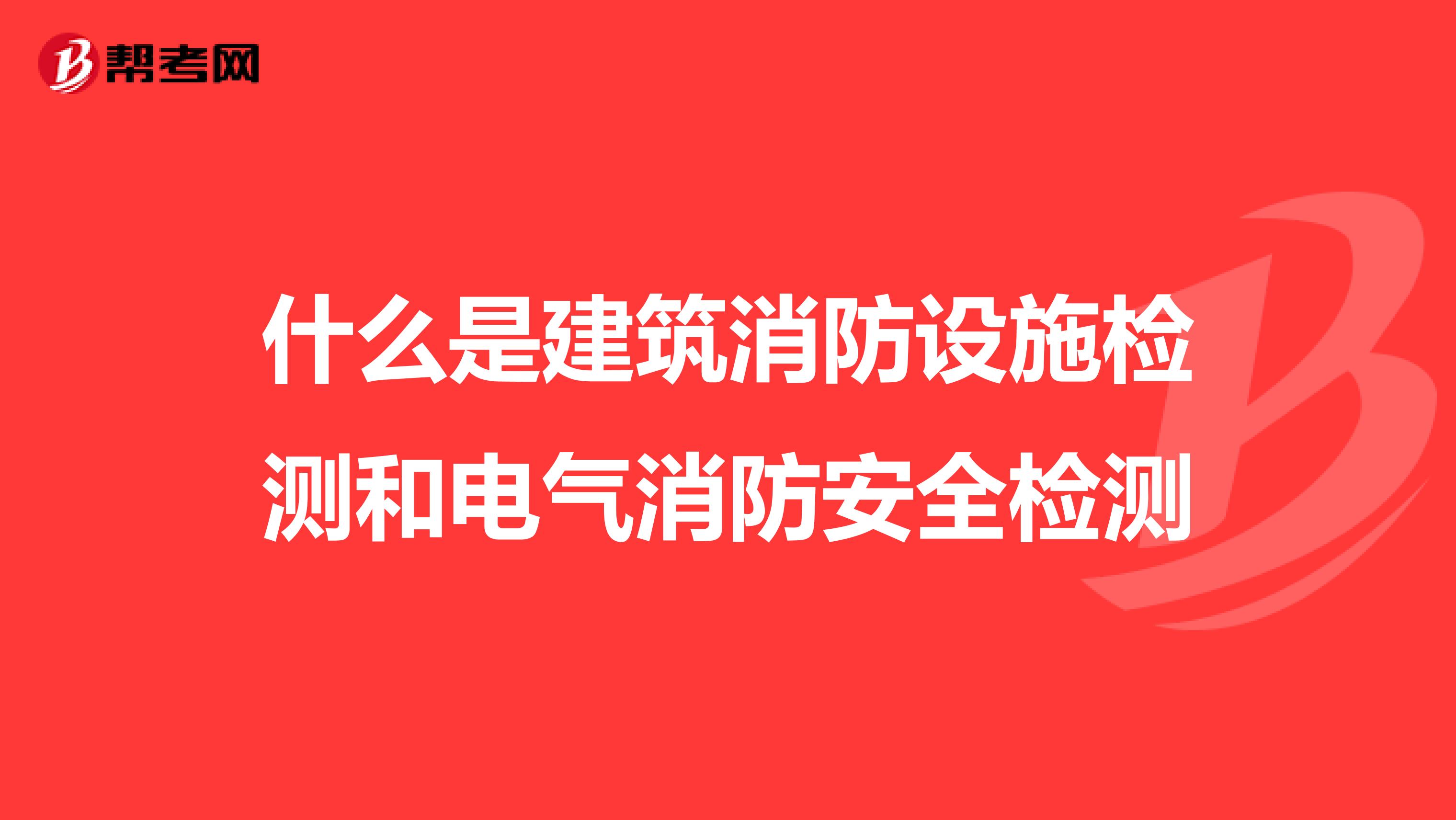 什么是建筑消防设施检测和电气消防安全检测