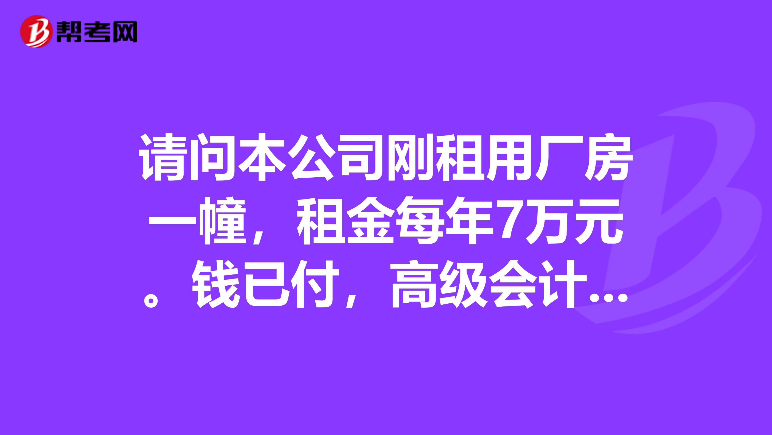 请问本公司刚租用厂房一幢,租金每年7万元。钱已付,高级会计师如何按合同进行会计处理