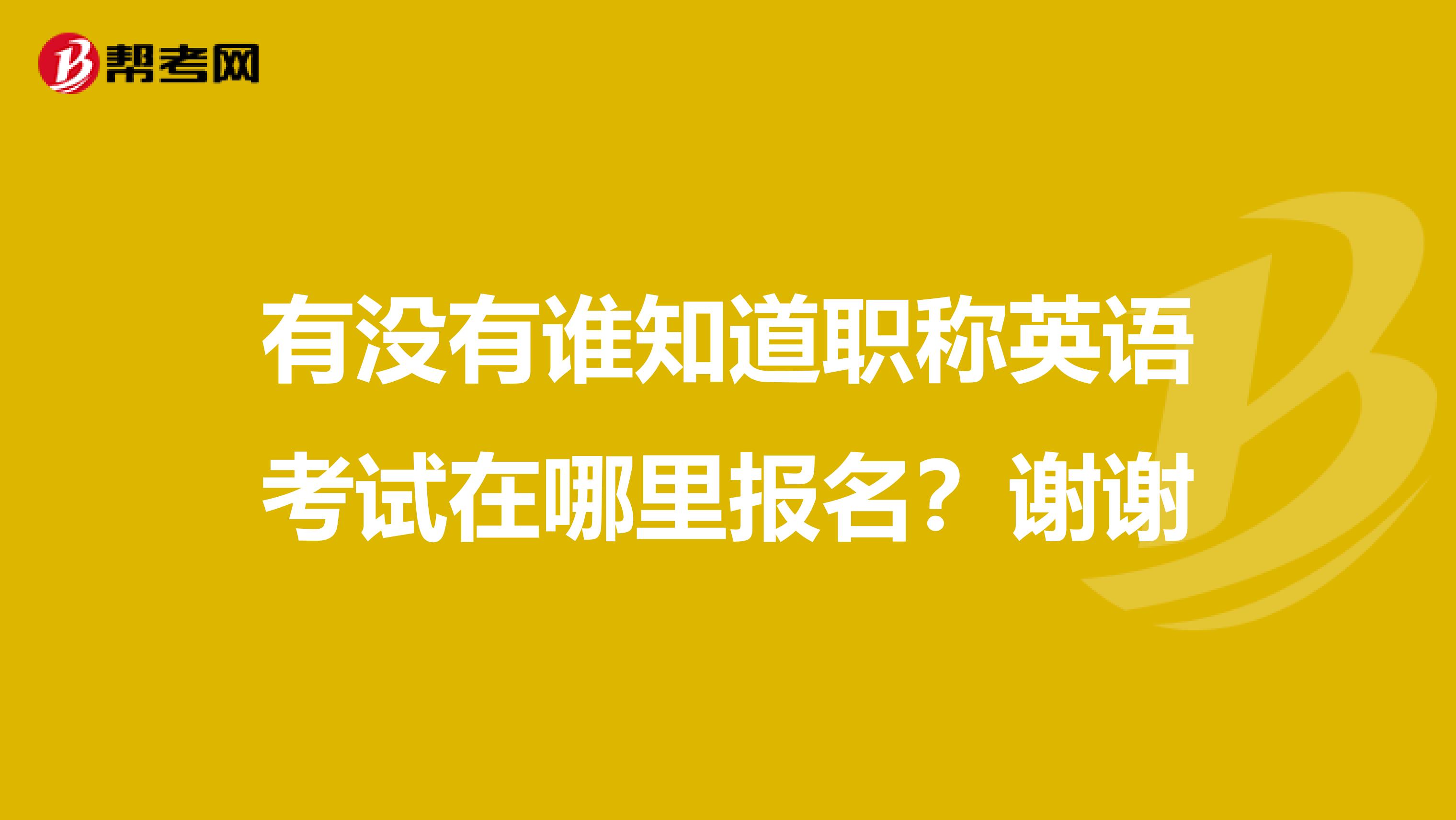 有没有谁知道职称英语考试在哪里报名?谢谢