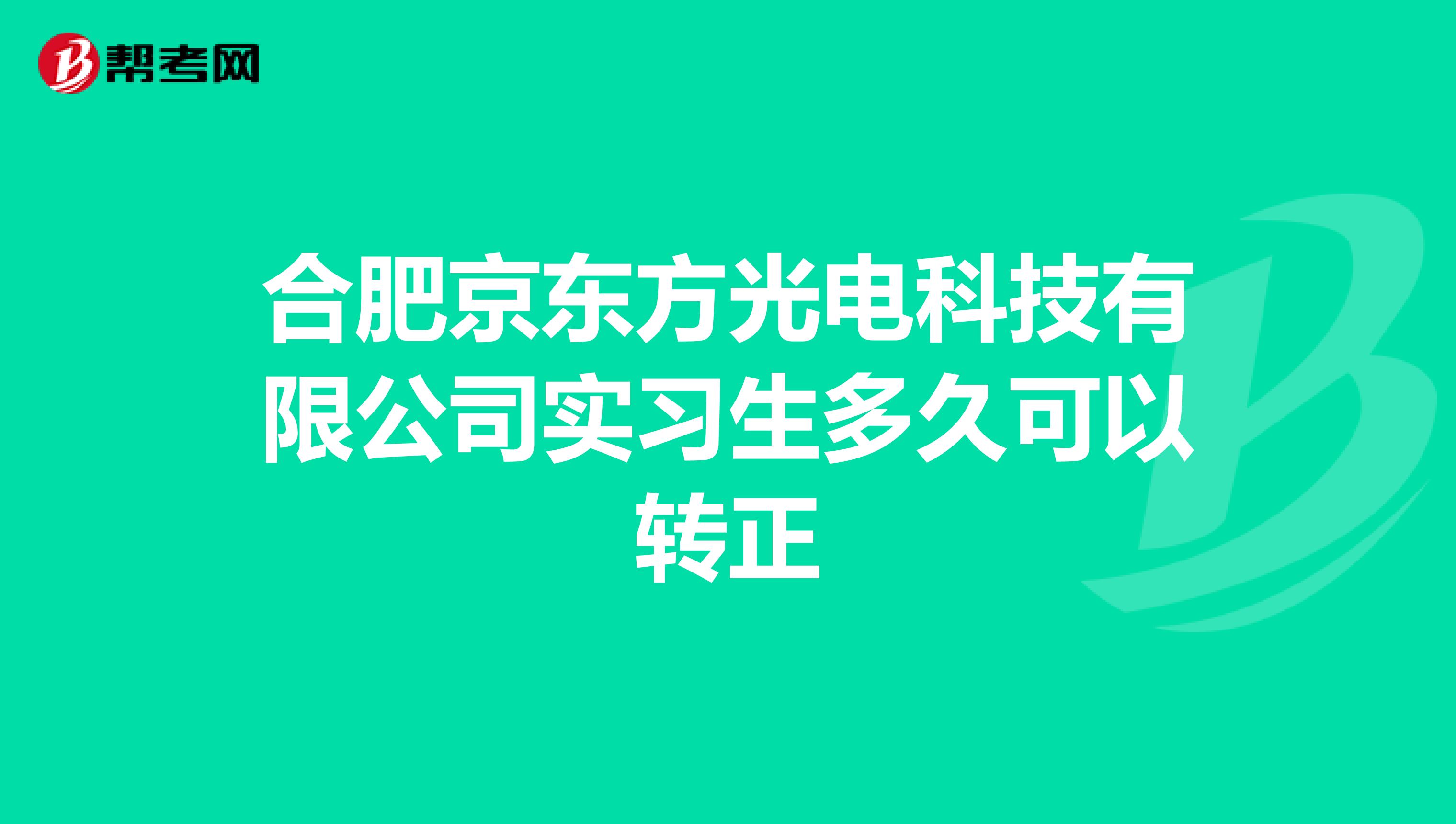 合肥京东方光电科技有限公司实习生多久可以转正